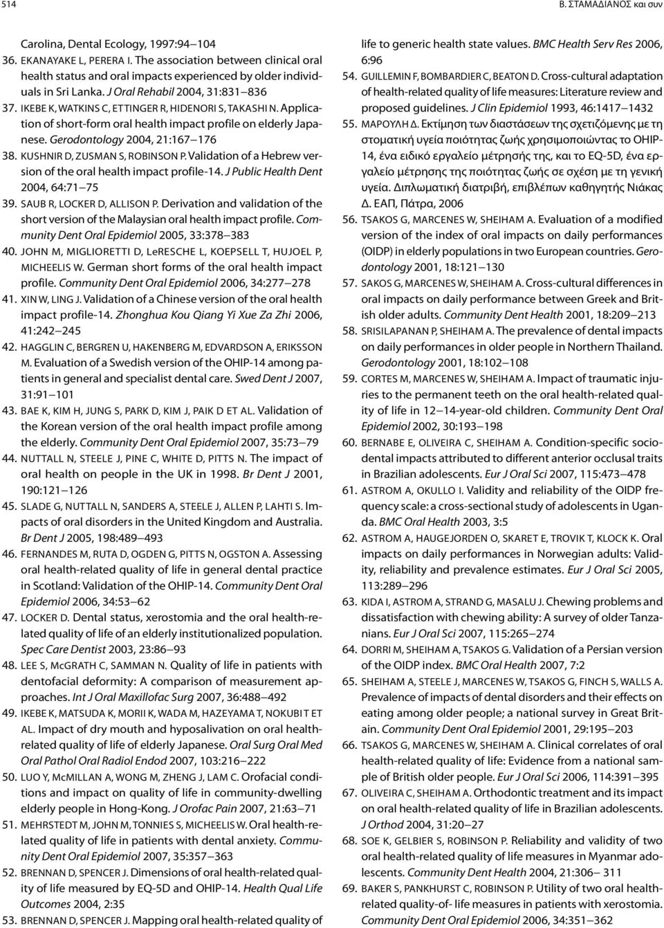 Ikebe K, Watkins C, Ettinger R, Hidenori S, Takashi N. Application of short-form oral health impact profile on elderly Japanese. Gerodontology 2004, 21:167 176 38. Kushnir D, Zusman S, Robinson P.