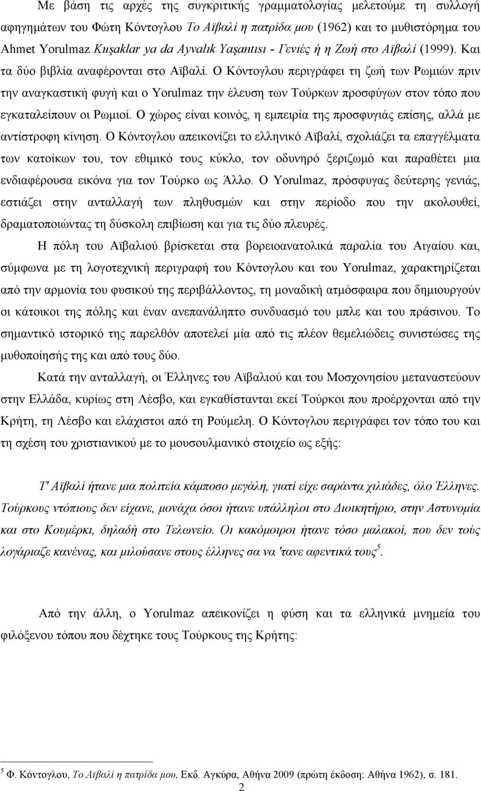 Ο Κόντογλου περιγράφει τη ζωή των Ρωµιών πριν την αναγκαστική φυγή και ο Yorulmaz την έλευση των Τούρκων προσφύγων στον τόπο που εγκαταλείπουν οι Ρωµιοί.