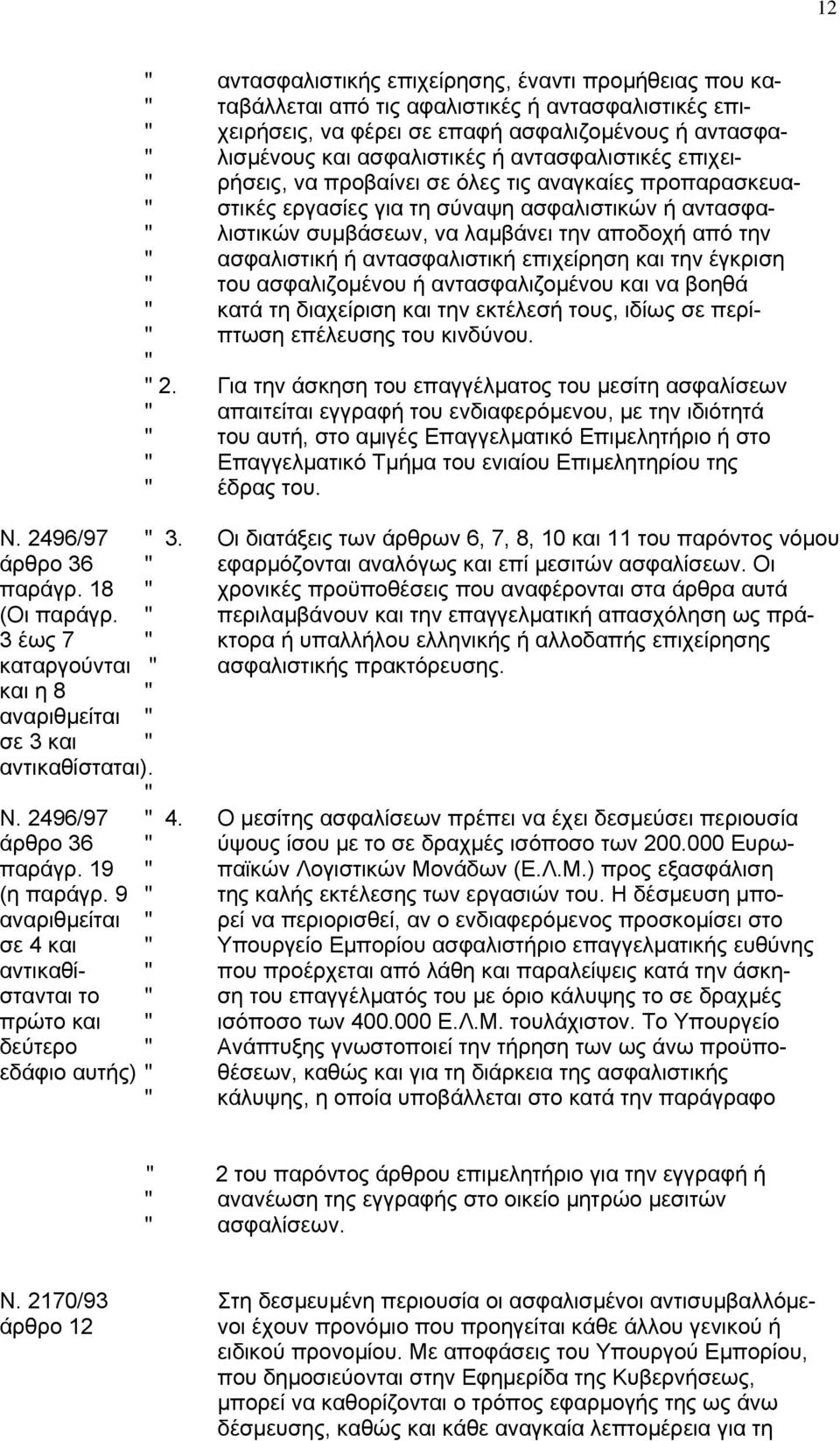 από την " ασφαλιστική ή αντασφαλιστική επιχείρηση και την έγκριση " του ασφαλιζοµένου ή αντασφαλιζοµένου και να βοηθά " κατά τη διαχείριση και την εκτέλεσή τους, ιδίως σε περί- " πτωση επέλευσης του