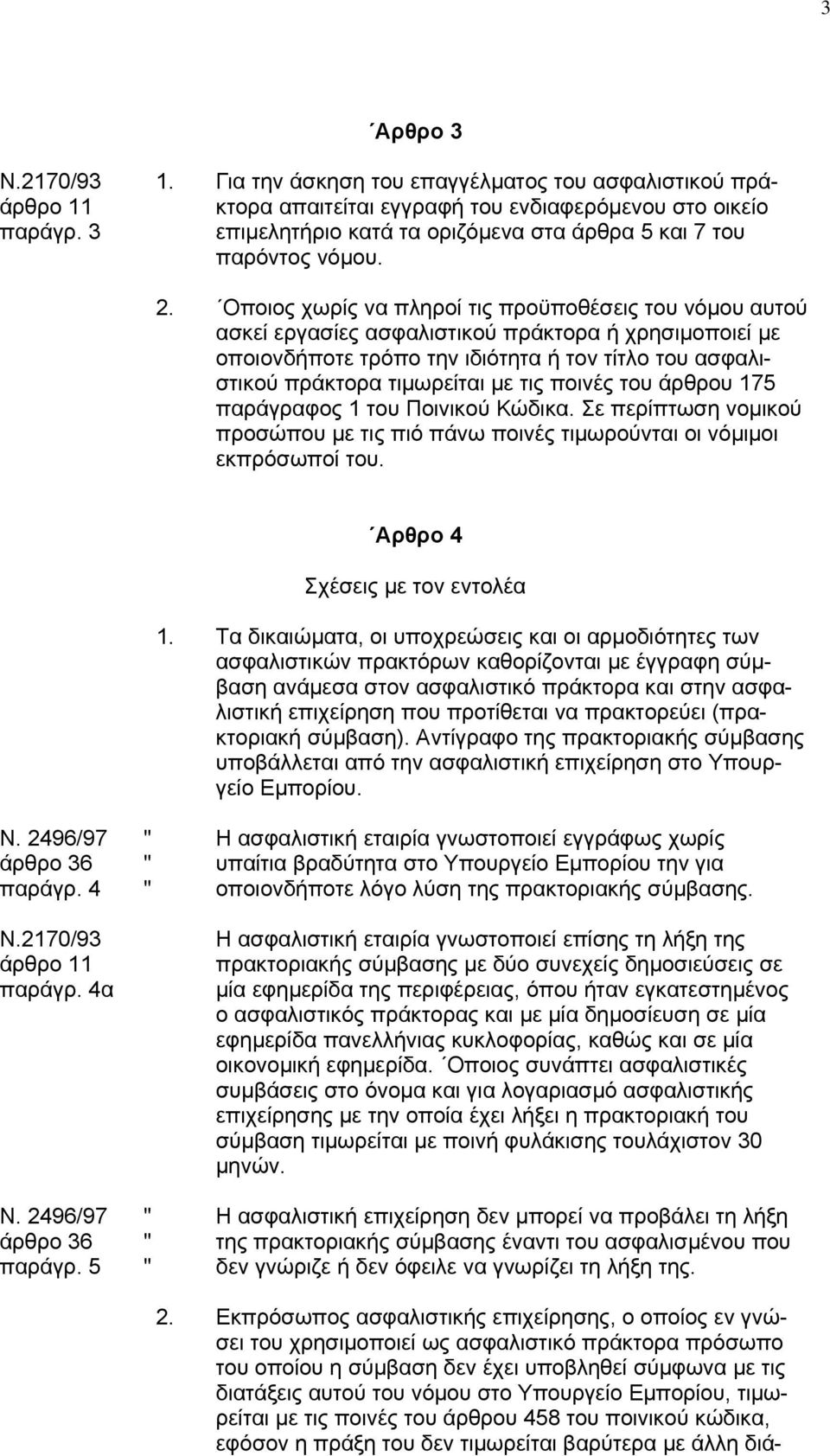 Οποιος χωρίς να πληροί τις προϋποθέσεις του νόµου αυτού ασκεί εργασίες ασφαλιστικού πράκτορα ή χρησιµοποιεί µε οποιονδήποτε τρόπο την ιδιότητα ή τον τίτλο του ασφαλιστικού πράκτορα τιµωρείται µε τις