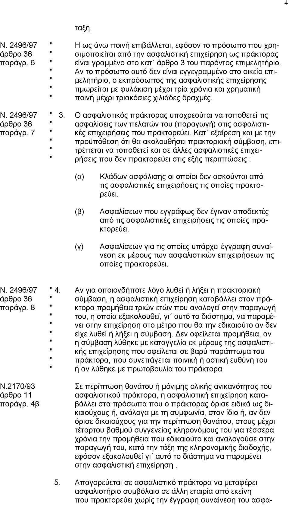 " Αν το πρόσωπο αυτό δεν είναι εγγεγραµµένο στο οικείο επι- " µελητήριο, ο εκπρόσωπος της ασφαλιστικής επιχείρησης " τιµωρείται µε φυλάκιση µέχρι τρία χρόνια και χρηµατική " ποινή µέχρι τριακόσιες