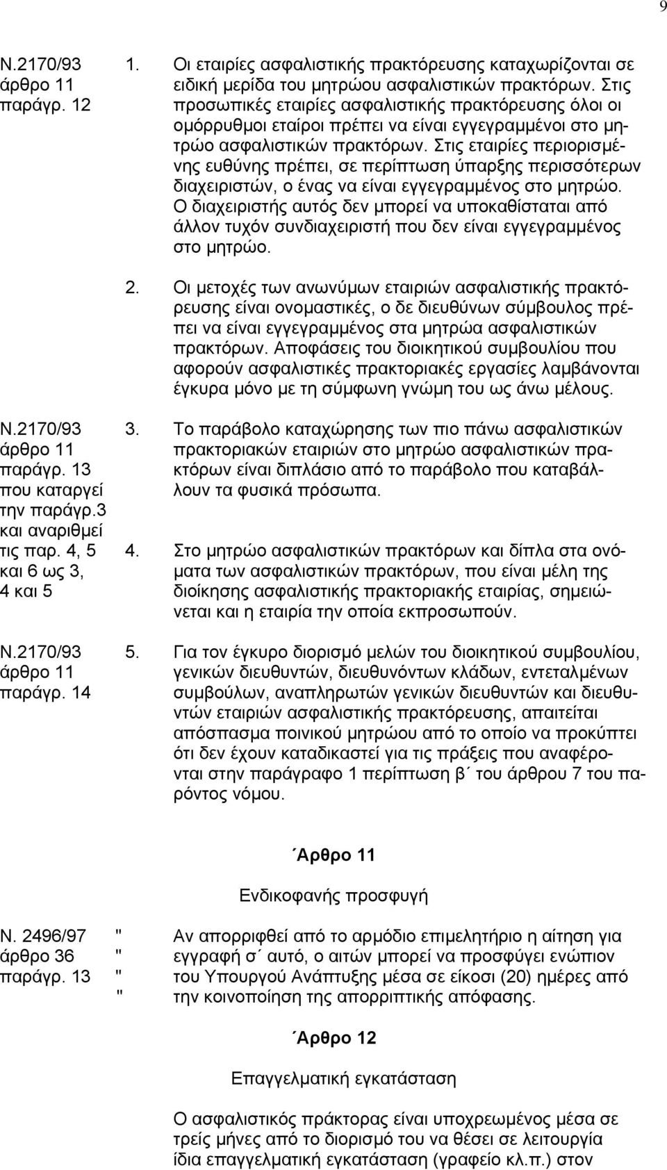 Στις εταιρίες περιορισµένης ευθύνης πρέπει, σε περίπτωση ύπαρξης περισσότερων διαχειριστών, ο ένας να είναι εγγεγραµµένος στο µητρώο.