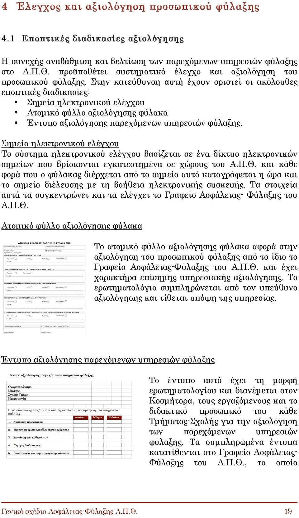 Στην κατεύθυνση αυτή έχουν οριστεί οι ακόλουθες εποπτικές διαδικασίες: Σηµεία ηλεκτρονικού ελέγχου Ατοµικό φύλλο αξιολόγησης φύλακα Έντυπο αξιολόγησης παρεχόµενων υπηρεσιών φύλαξης.