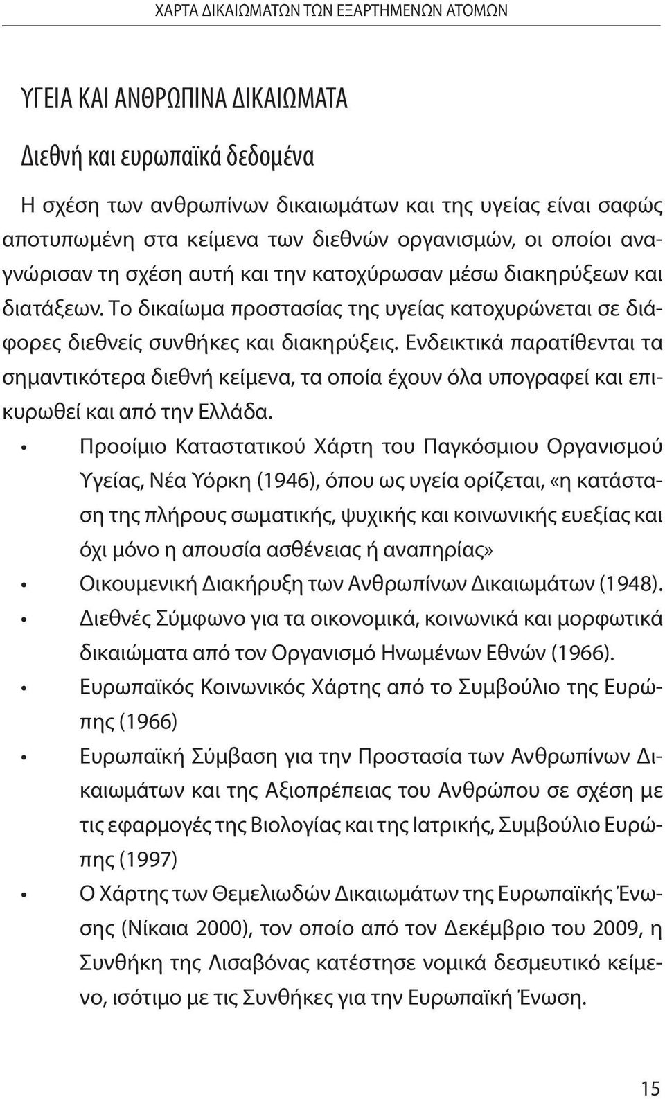 Το δικαίωμα προστασίας της υγείας κατοχυρώνεται σε διάφορες διεθνείς συνθήκες και διακηρύξεις.