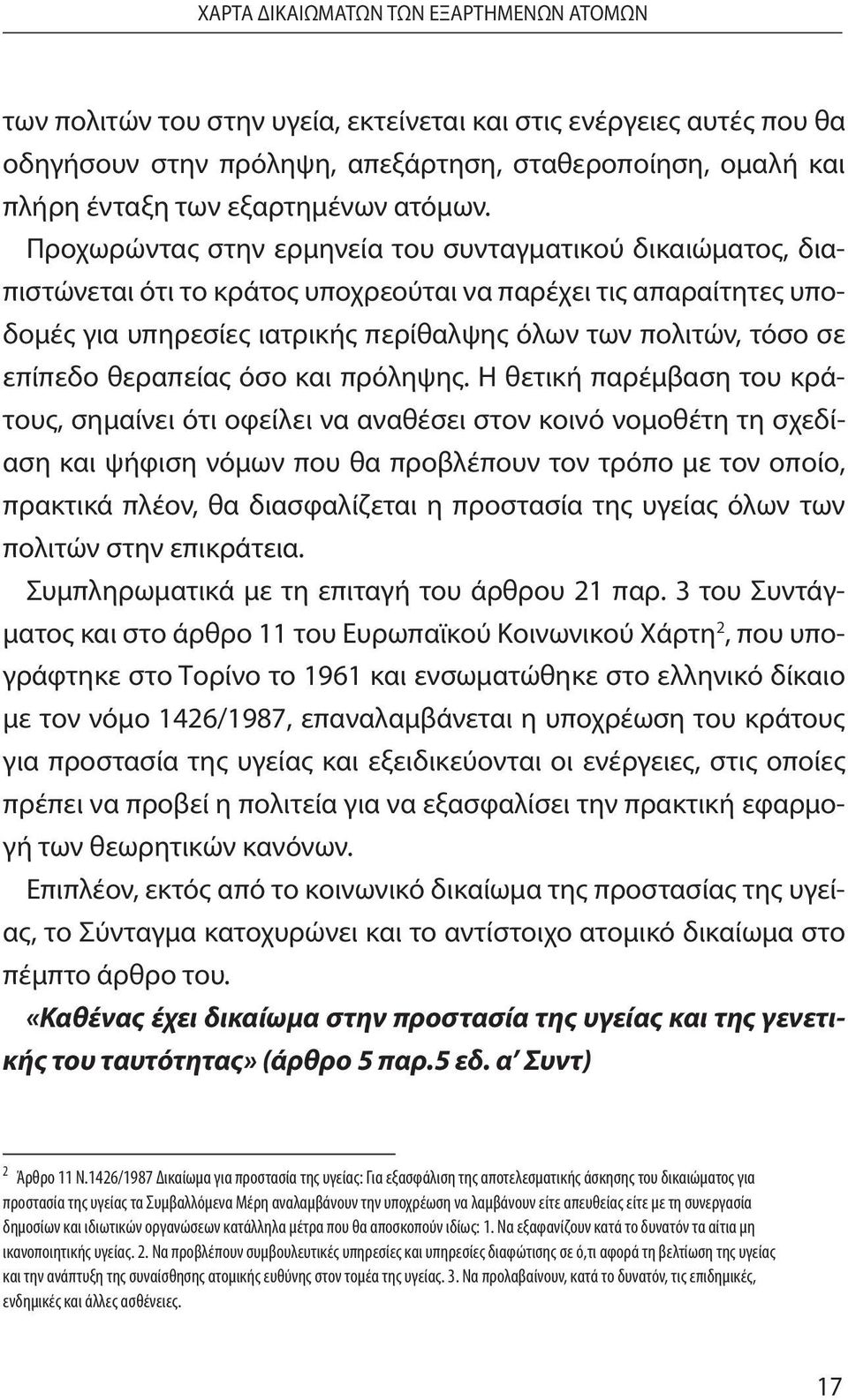 Προχωρώντας στην ερμηνεία του συνταγματικού δικαιώματος, διαπιστώνεται ότι το κράτος υποχρεούται να παρέχει τις απαραίτητες υποδομές για υπηρεσίες ιατρικής περίθαλψης όλων των πολιτών, τόσο σε