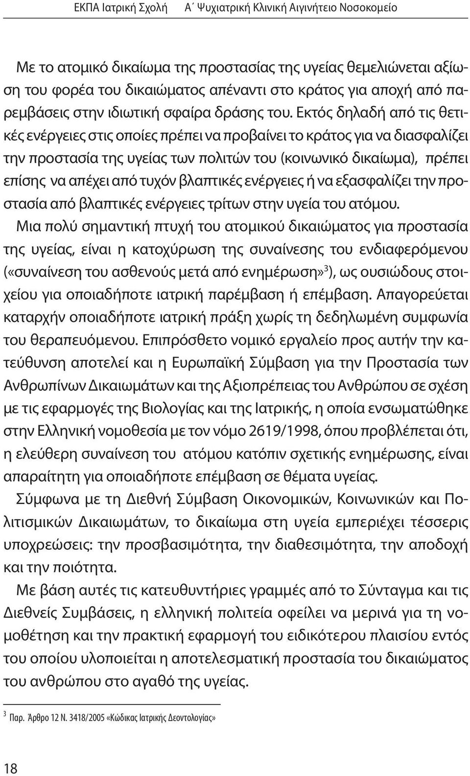 Εκτός δηλαδή από τις θετικές ενέργειες στις οποίες πρέπει να προβαίνει το κράτος για να διασφαλίζει την προστασία της υγείας των πολιτών του (κοινωνικό δικαίωμα), πρέπει επίσης να απέχει από τυχόν