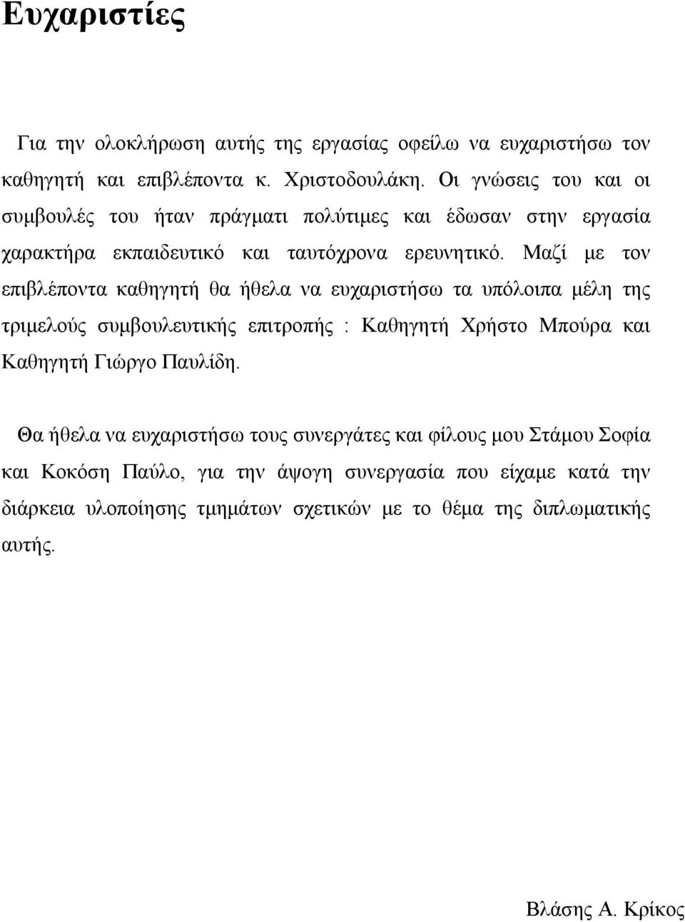 Μαζί με τον επιβλέποντα καθηγητή θα ήθελα να ευχαριστήσω τα υπόλοιπα μέλη της τριμελούς συμβουλευτικής επιτροπής : Καθηγητή Χρήστο Μπούρα και Καθηγητή Γιώργο