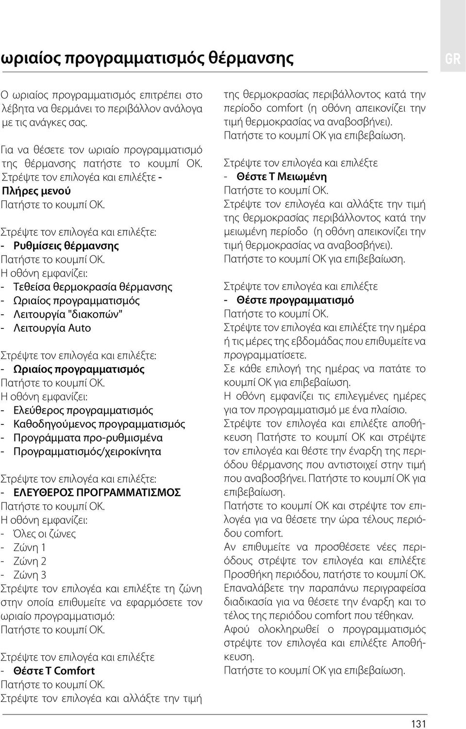 Στρέψτε τον επιλογέα και επιλέξτε - Πλήρες μενού - Ρυθμίσεις θέρμανσης Η οθόνη εμφανίζει: - Τεθείσα θερμοκρασία θέρμανσης - Ωριαίος προγραμματισμός - Λειτουργία "διακοπών" - Λειτουργία Auto - Ωριαίος