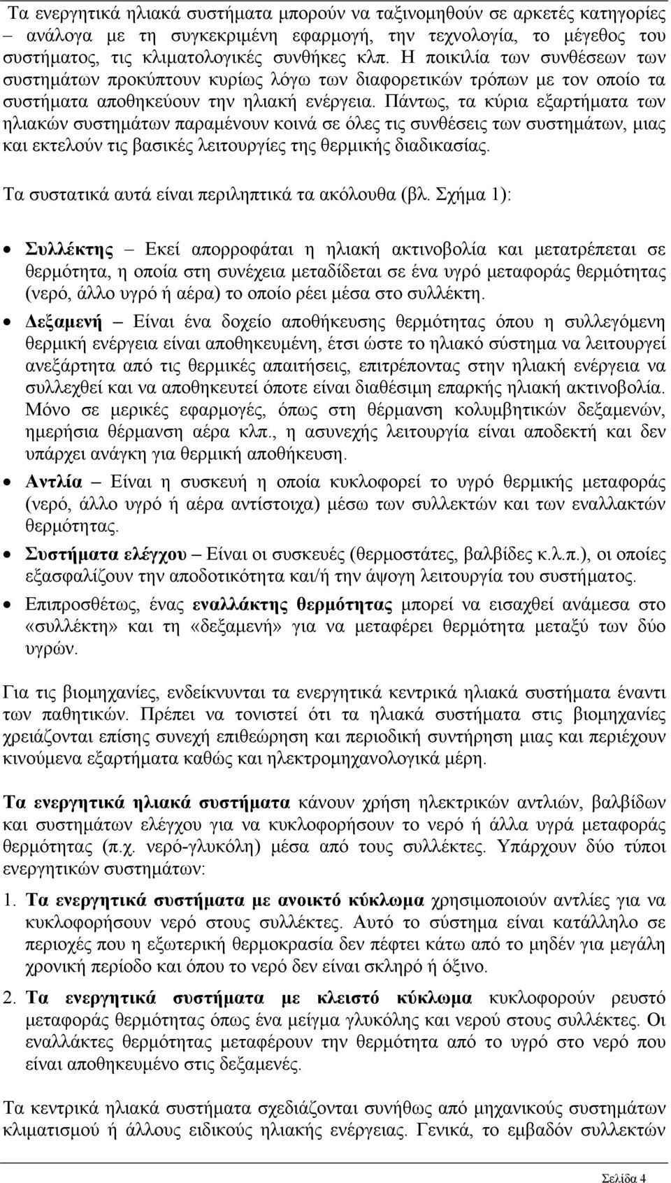 Πάντως, τα κύρια εξαρτήματα των ηλιακών συστημάτων παραμένουν κοινά σε όλες τις συνθέσεις των συστημάτων, μιας και εκτελούν τις βασικές λειτουργίες της θερμικής διαδικασίας.