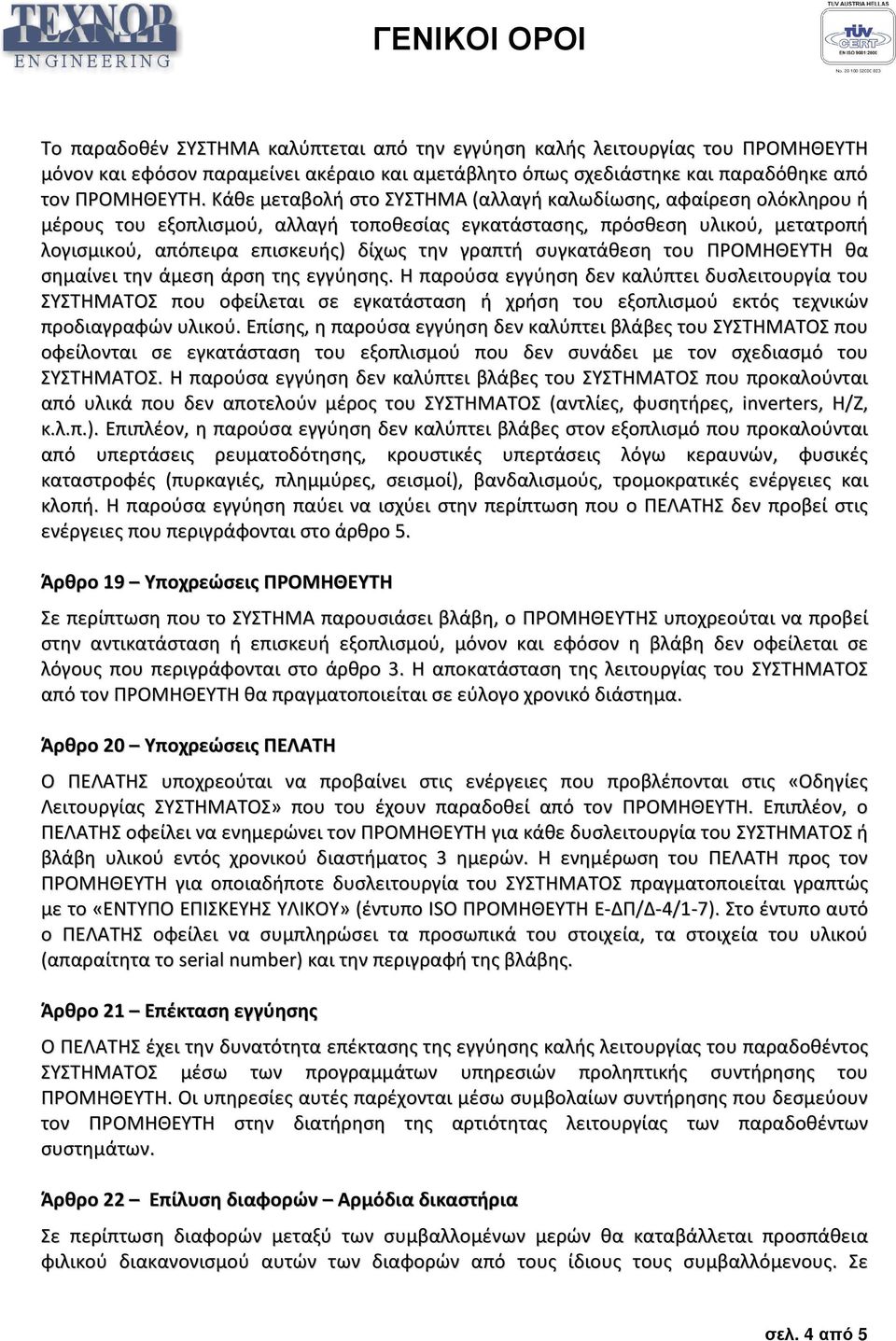 συγκατάθεση του ΠΡΟΜΗΘΕΥΤΗ θα σημαίνει την άμεση άρση της εγγύησης.