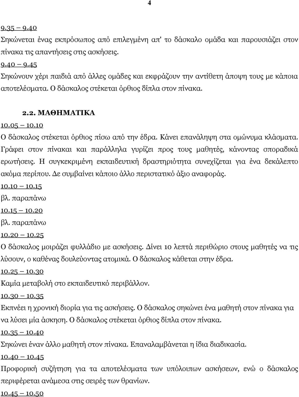 10 Ο δάσκαλος στέκεται όρθιος πίσω από την έδρα. Κάνει επανάληψη στα ομώνυμα κλάσματα. Γράφει στον πίνακαι και παράλληλα γυρίζει προς τους μαθητές, κάνοντας σποραδικά ερωτήσεις.