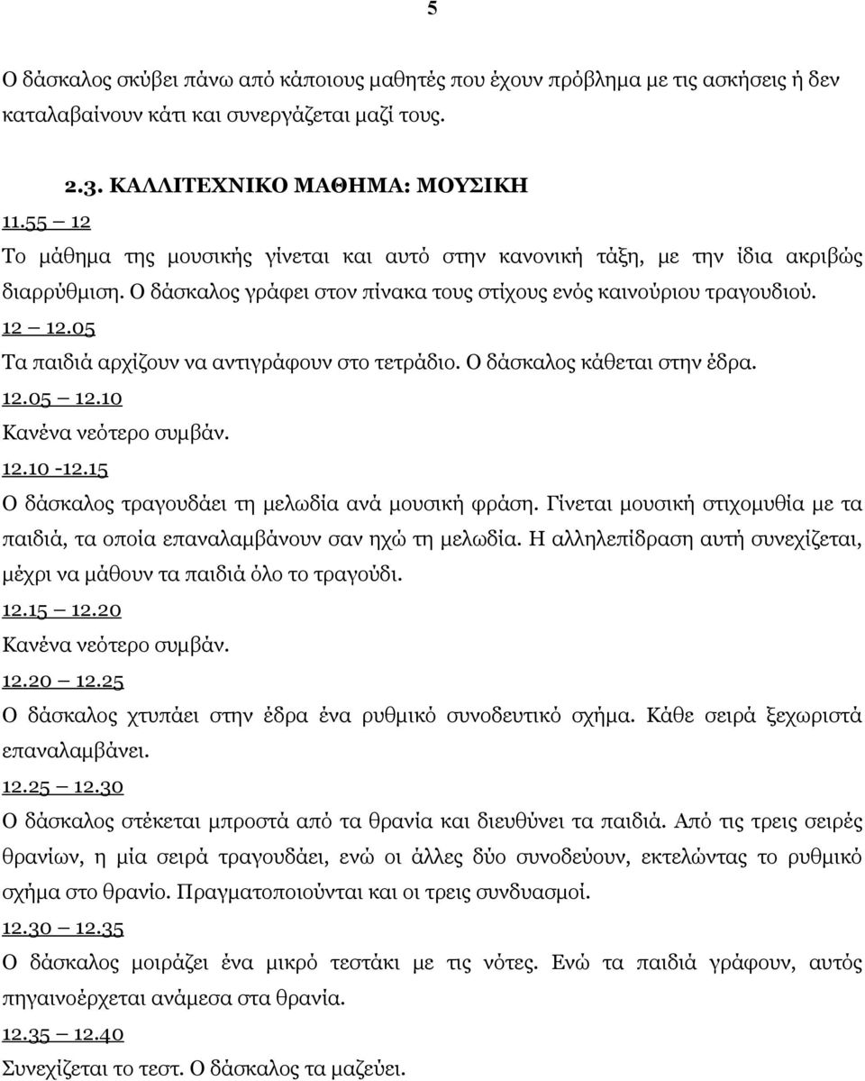 05 Τα παιδιά αρχίζουν να αντιγράφουν στο τετράδιο. Ο δάσκαλος κάθεται στην έδρα. 12.05 12.10 Κανένα νεότερο συμβάν. 12.10-12.15 Ο δάσκαλος τραγουδάει τη μελωδία ανά μουσική φράση.