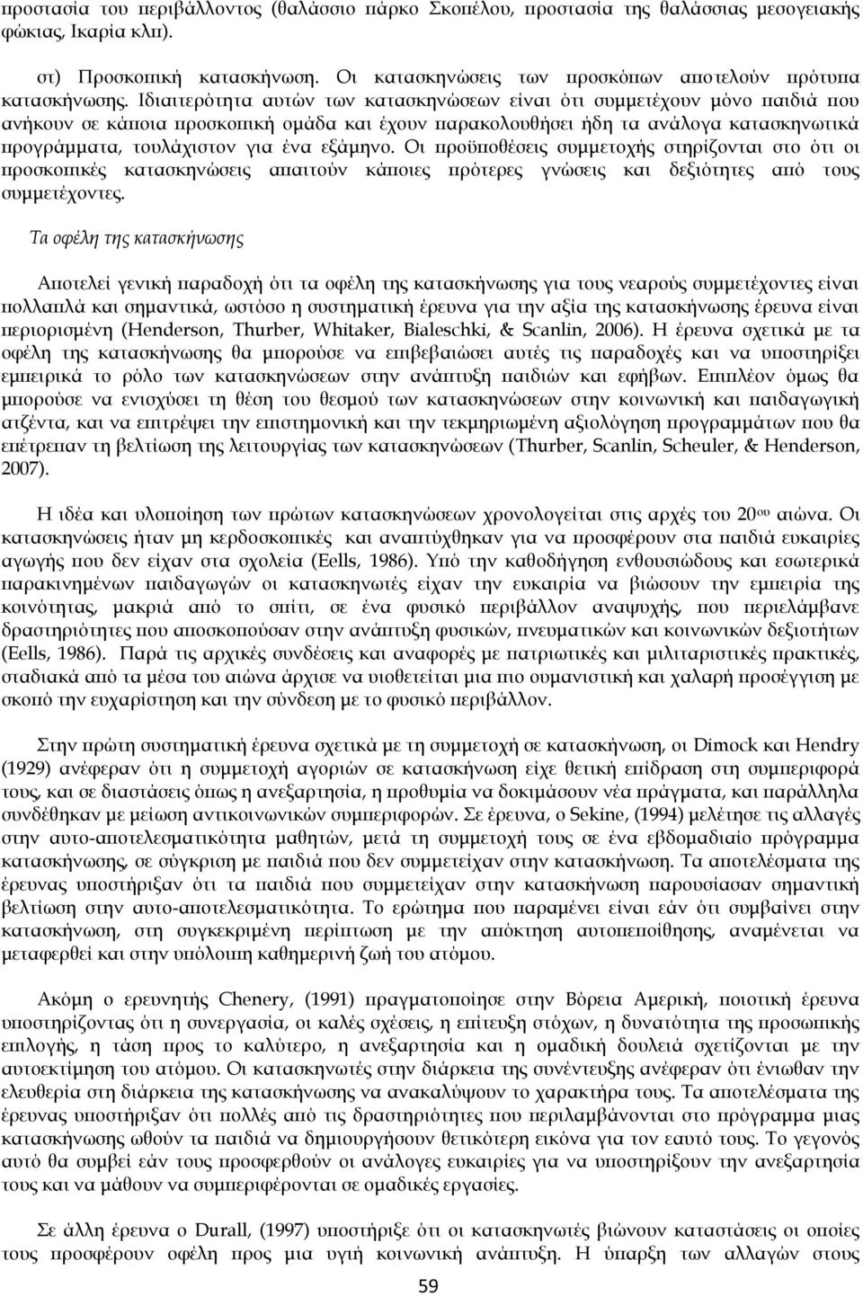 Ιδιαιτερότητα αυτών των κατασκηνώσεων είναι ότι συμμετέχουν μόνο παιδιά που ανήκουν σε κάποια προσκοπική ομάδα και έχουν παρακολουθήσει ήδη τα ανάλογα κατασκηνωτικά προγράμματα, τουλάχιστον για ένα