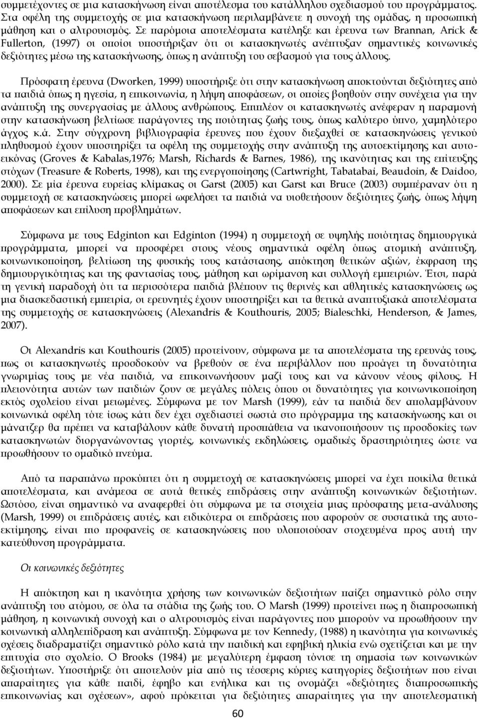 Σε παρόμοια αποτελέσματα κατέληξε και έρευνα των Brannan, Arick & Fullerton, (1997) οι οποίοι υποστήριξαν ότι οι κατασκηνωτές ανέπτυξαν σημαντικές κοινωνικές δεξιότητες μέσω της κατασκήνωσης, όπως η