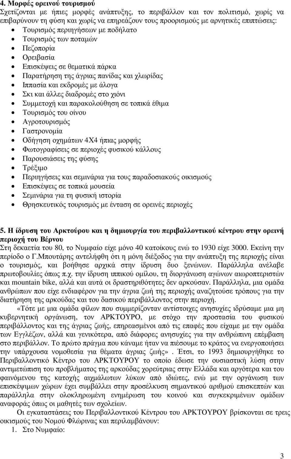 διαδροµές στο χιόνι Συµµετοχή και παρακολούθηση σε τοπικά έθιµα Τουρισµός του οίνου Αγροτουρισµός Γαστρονοµία Οδήγηση οχηµάτων 4Χ4 ήπιας µορφής Φωτογραφίσεις σε περιοχές φυσικού κάλλους Παρουσιάσεις