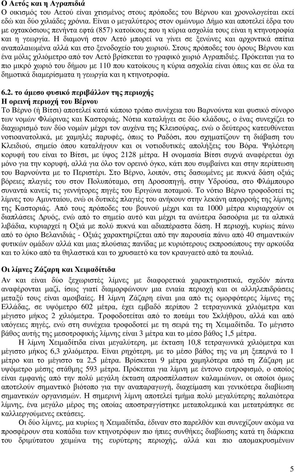 Η διαµονή στον Αετό µπορεί να γίνει σε ξενώνες και αρχοντικά σπίτια αναπαλαιωµένα αλλά και στο ξενοδοχείο του χωριού.