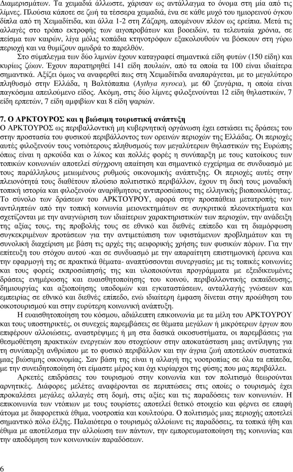 Μετά τις αλλαγές στο τρόπο εκτροφής των αιγοπροβάτων και βοοειδών, τα τελευταία χρόνια, σε πείσµα των καιρών, λίγα µόλις κοπάδια κτηνοτρόφων εξακολουθούν να βόσκουν στη γύρω περιοχή και να θυµίζουν