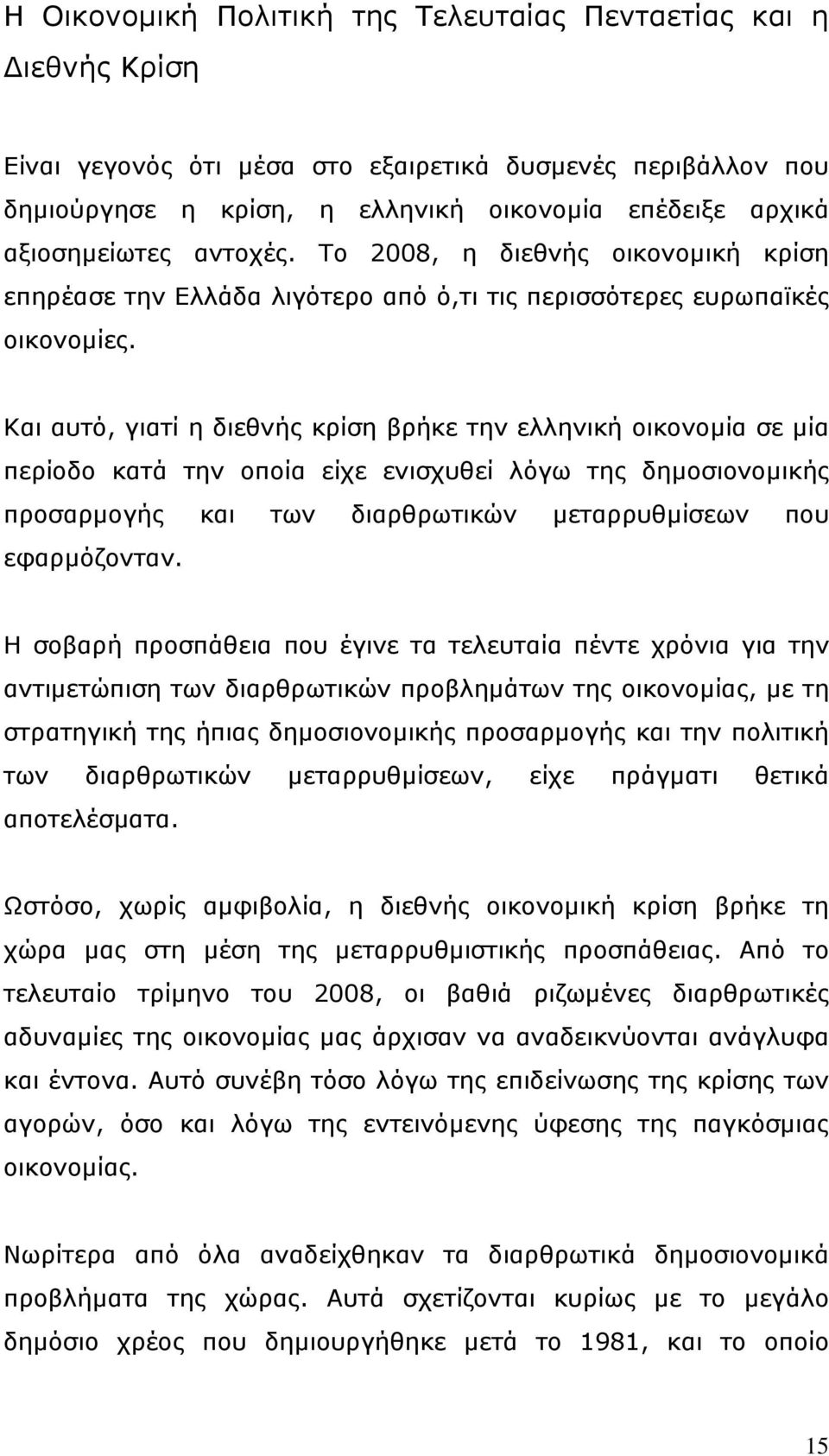 Και αυτό, γιατί η διεθνής κρίση βρήκε την ελληνική οικονομία σε μία περίοδο κατά την οποία είχε ενισχυθεί λόγω της δημοσιονομικής προσαρμογής και των διαρθρωτικών μεταρρυθμίσεων που εφαρμόζονταν.