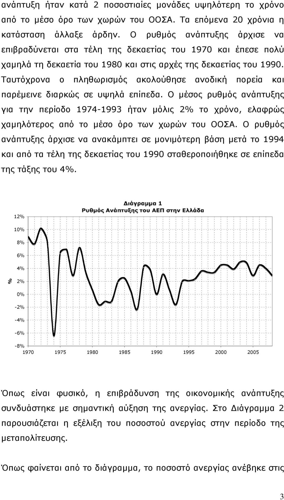 Ταυτόχρονα ο πληθωρισμός ακολούθησε ανοδική πορεία και παρέμεινε διαρκώς σε υψηλά επίπεδα.