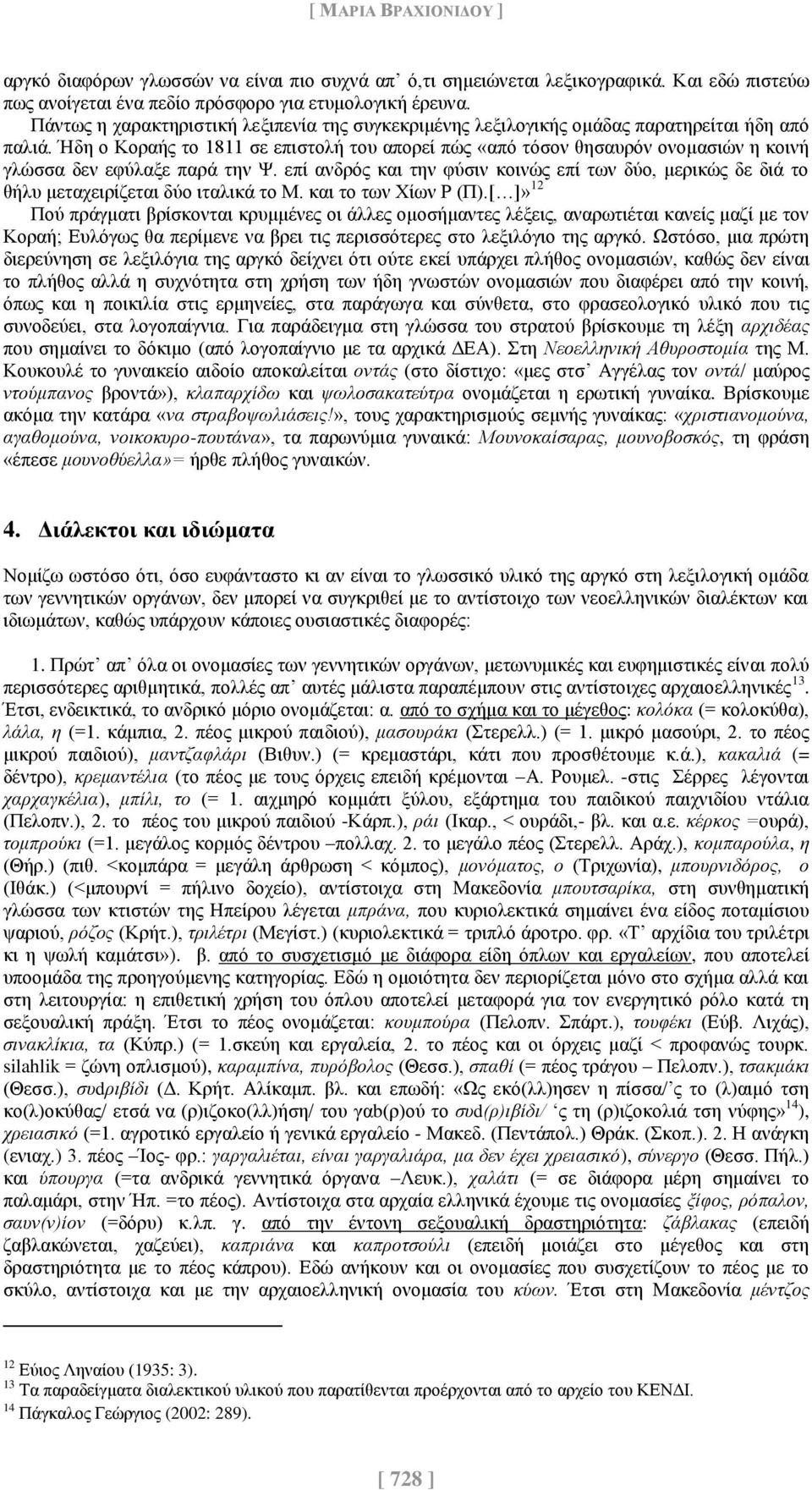 Ήδη ο Κοραής το 1811 σε επιστολή του απορεί πώς «από τόσον θησαυρόν ονομασιών η κοινή γλώσσα δεν εφύλαξε παρά την Ψ.