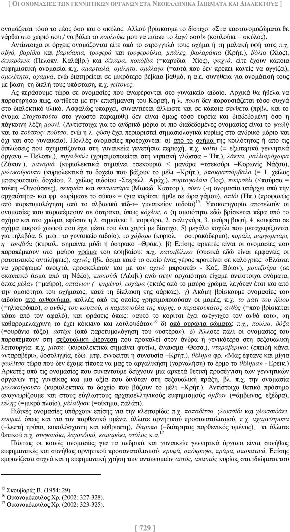 Αντίστοιχα οι όρχεις ονομάζονται είτε από το στρογγυλό τους σχήμα ή τη μαλακή υφή τους π.χ. αβγά, βαρίδια και βαριδάκια, τρυφερά και τρυφερούλια, μπάλες, βωλαράκια (Κρήτ.