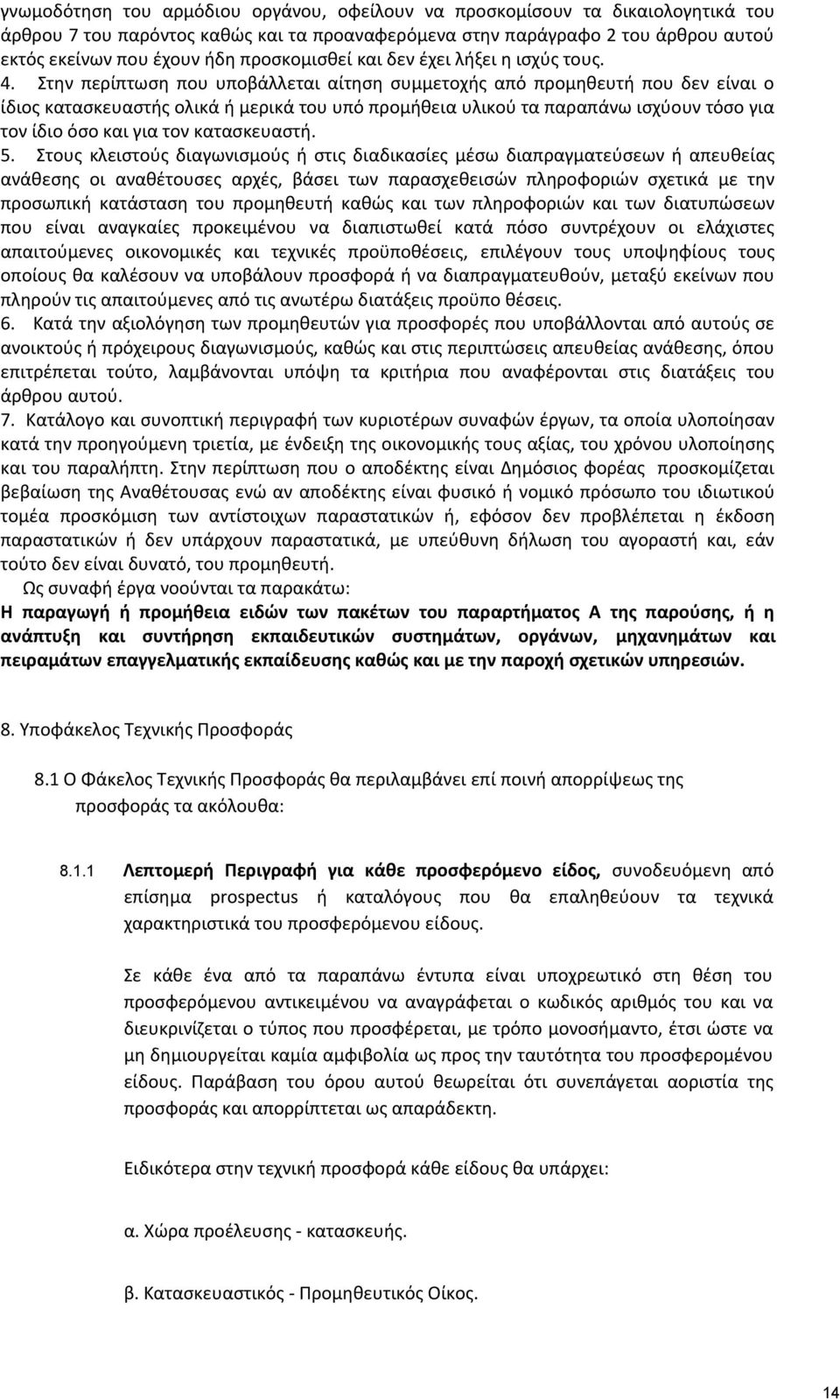 Στην περίπτωση που υποβάλλεται αίτηση συμμετοχής από προμηθευτή που δεν είναι ο ίδιος κατασκευαστής ολικά ή μερικά του υπό προμήθεια υλικού τα παραπάνω ισχύουν τόσο για τον ίδιο όσο και για τον