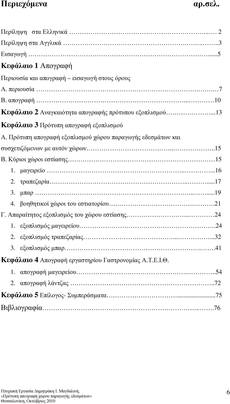 τραπεζαρία.....17 3. µπαρ......19 4. βοηθητικοί χώροι του εστιατορίου..21 Γ. Απαραίτητος εξοπλισµός του χώρου εστίασης... 24 1. εξοπλισµός µαγειρείου.24 2. εξοπλισµός τραπεζαρίας......32 3.