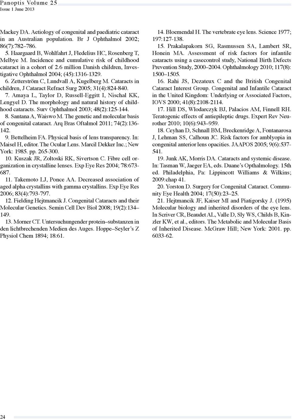 6 million Danish children, Investigative Ophthalmol 2004; (45):1316-1329. 6. Zetterström C, Lundvall A, Kugelberg M. Cataracts in children, J Cataract Refract Surg 2005; 31(4):824-840. 7.