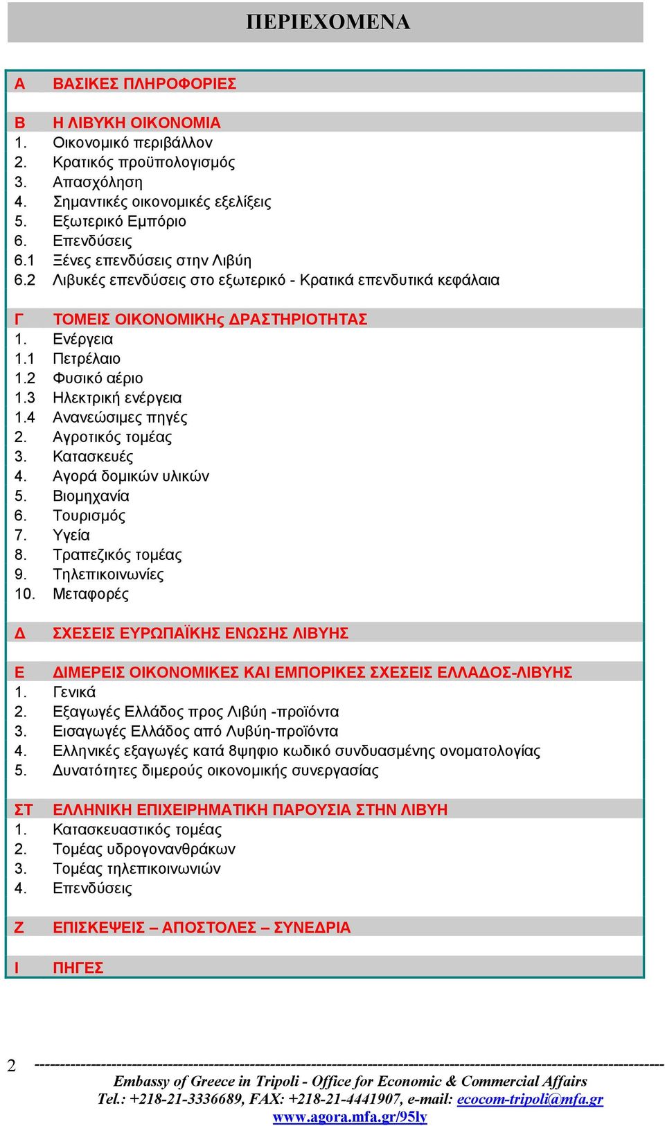 3 Ηλεκτρική ενέργεια 1.4 Ανανεώσιμες πηγές 2. Αγροτικός τομέας 3. Κατασκευές 4. Αγορά δομικών υλικών 5. Βιομηχανία 6. Τουρισμός 7. Υγεία 8. Τραπεζικός τομέας 9. Τηλεπικοινωνίες 10.