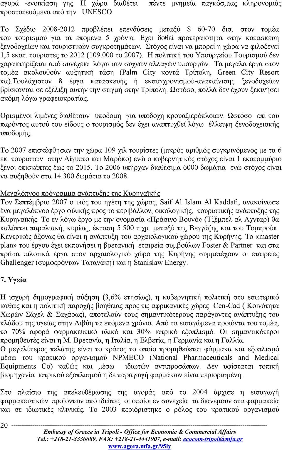 τουρίστες το 2012 (109.000 το 2007). Η πολιτική του Υπουργείου Τουρισμού δεν χαρακτηρίζεται από συνέχεια λόγω των συχνών αλλαγών υπουργών.