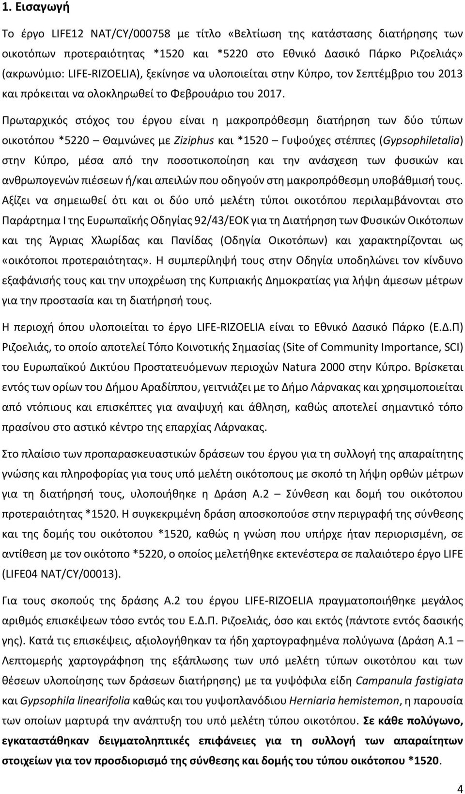 Πρωταρχικός στόχος του έργου είναι η μακροπρόθεσμη διατήρηση των δύο τύπων οικοτόπου *5220 Θαμνώνες με Ziziphus και *1520 Γυψούχες στέππες (Gypsophiletalia) στην Κύπρο, μέσα από την ποσοτικοποίηση