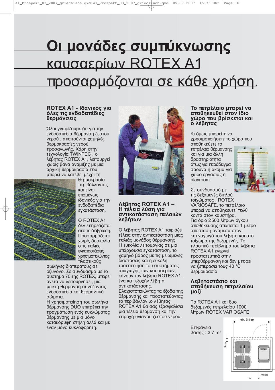 Χάρη στην τεχνολογία TWINTEC, ο λέβητας ROTEX A1, λειτουργεί χωρίς βάνα ανάμιξης με μια αρχική θερμοκρασία που μπορεί να κατέβει μέχρι τη θερμοκρασία περιβάλλοντος και είναι επομένως ιδανικός για την