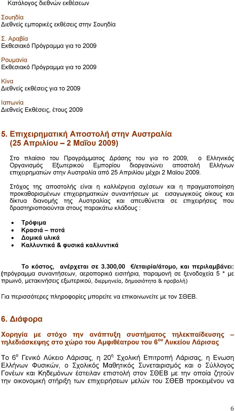 Eπιχειρηματική Αποστολή στην Αυστραλία (25 Απριλίου 2 Μαΐου 2009) Στο πλαίσιο του Προγράμματος Δράσης του για το 2009, ο Ελληνικός Οργανισμός Εξωτερικού Εμπορίου διοργανώνει αποστολή Ελλήνων