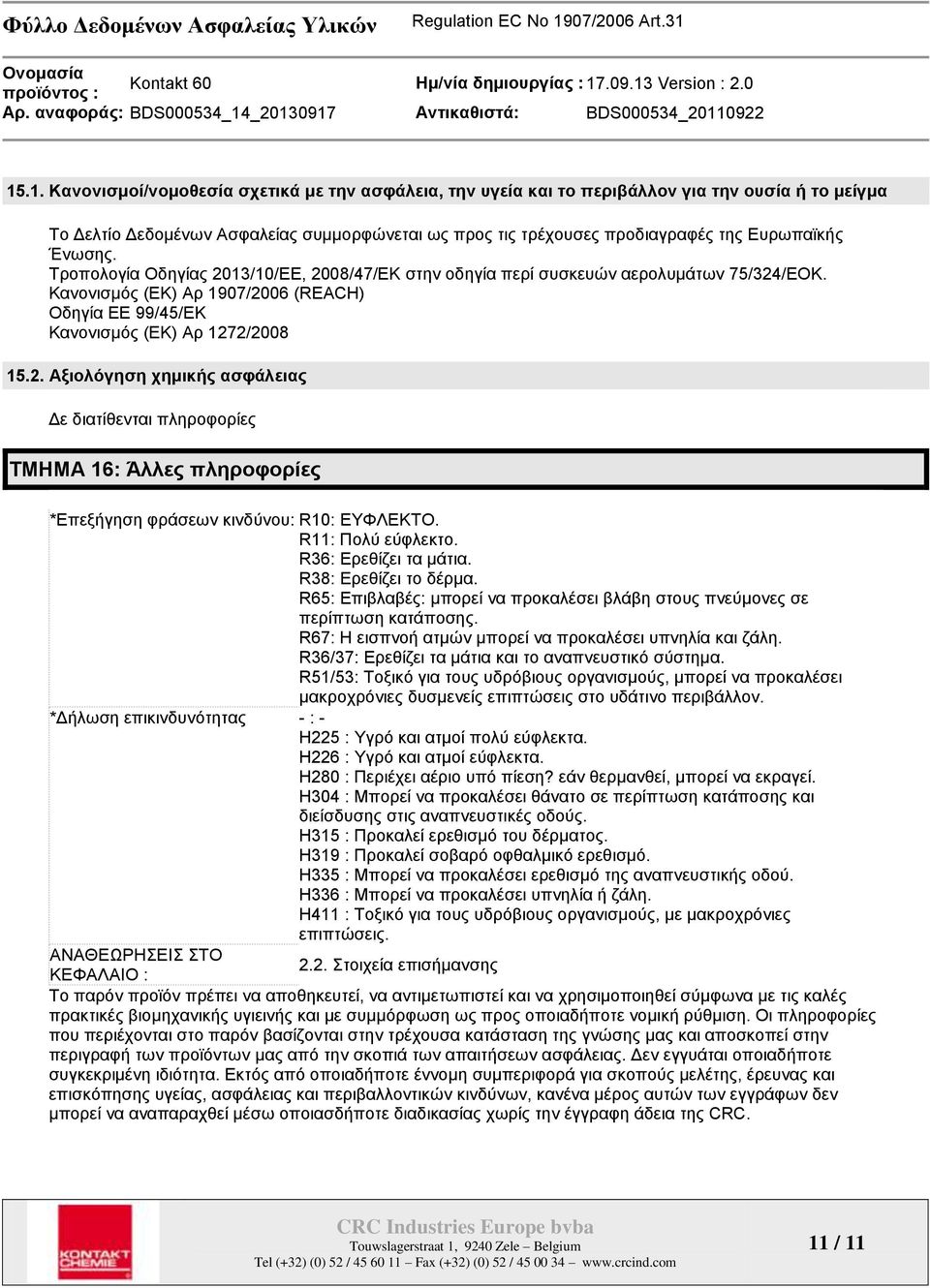 R11: Πνιύ εύθιεθην. R36: Δξεζίδεη ηα µάηηα. R38: Δξεζίδεη ην δέξµα. R65: Δπηβιαβέο: µπνξεί λα πξνθαιέζεη βιάβε ζηνπο πλεύµνλεο ζε πεξίπησζε θαηάπνζεο.