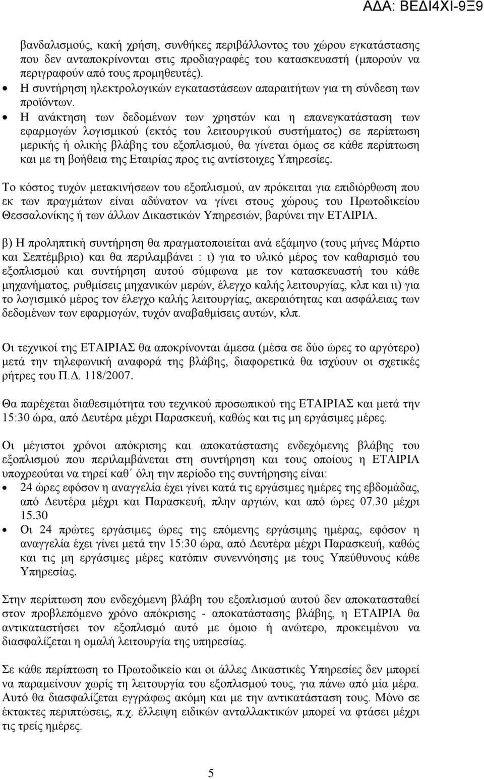 Η ανάκτηση των δεδομένων των χρηστών και η επανεγκατάσταση των εφαρμογών λογισμικού (εκτός του λειτουργικού συστήματος) σε περίπτωση μερικής ή ολικής βλάβης του εξοπλισμού, θα γίνεται όμως σε κάθε