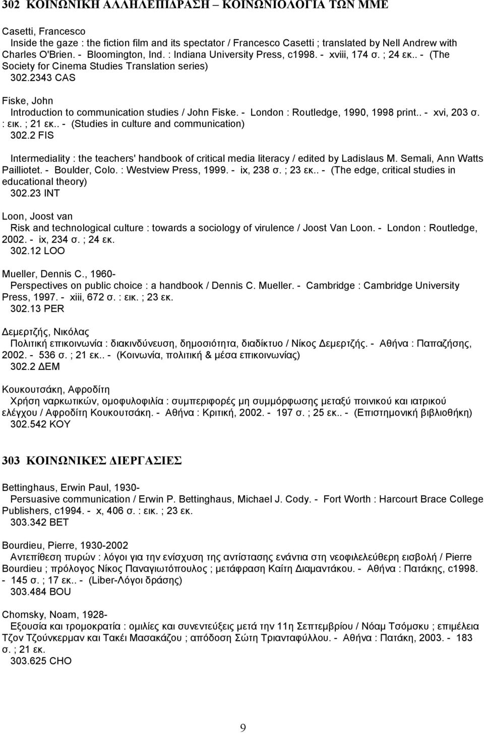 2343 CAS Fiske, John Introduction to communication studies / John Fiske. - London : Routledge, 1990, 1998 print.. - xvi, 203 σ. : εικ. ; 21 εκ.. - (Studies in culture and communication) 302.