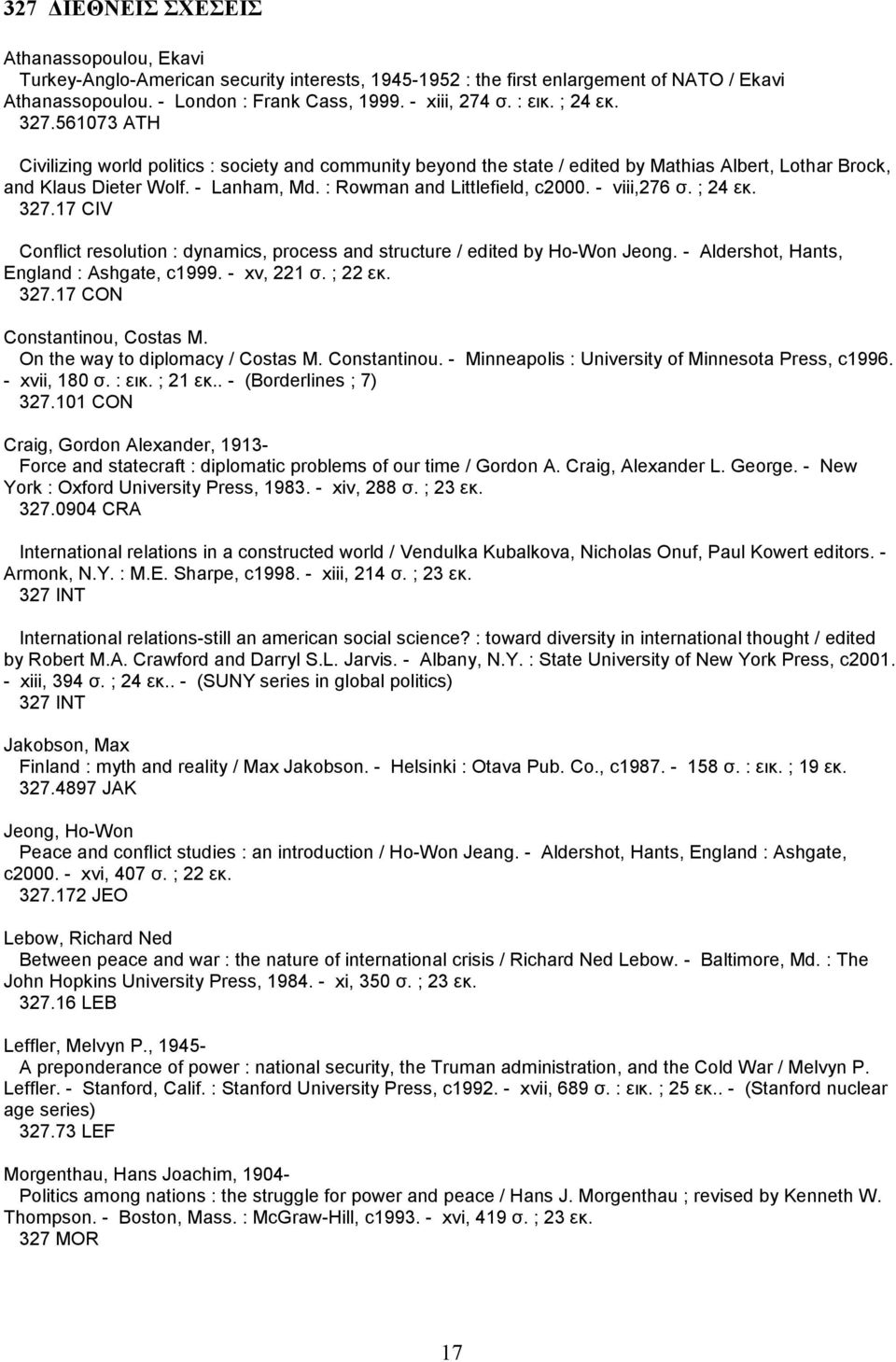 : Rowman and Littlefield, c2000. - viii,276 σ. ; 24 εκ. 327.17 CIV Conflict resolution : dynamics, process and structure / edited by Ho-Won Jeong. - Aldershot, Hants, England : Ashgate, c1999.