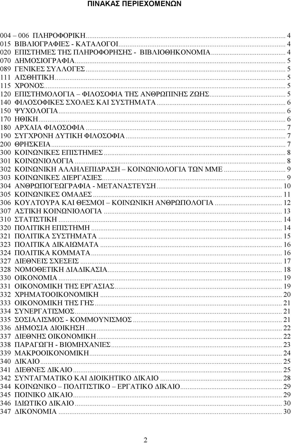 .. 7 190 ΣΥΓΧΡΟΝΗ ΥΤΙΚΗ ΦΙΛΟΣΟΦΙΑ... 7 200 ΘΡΗΣΚΕΙΑ... 7 300 ΚΟΙΝΩΝΙΚΕΣ ΕΠΙΣΤΗΜΕΣ... 8 301 ΚΟΙΝΩΝΙΟΛΟΓΙΑ... 8 302 ΚΟΙΝΩΝΙΚΗ ΑΛΛΗΛΕΠΙ ΡΑΣΗ ΚΟΙΝΩΝΙΟΛΟΓΙΑ ΤΩΝ ΜΜΕ... 9 303 ΚΟΙΝΩΝΙΚΕΣ ΙΕΡΓΑΣΙΕΣ.