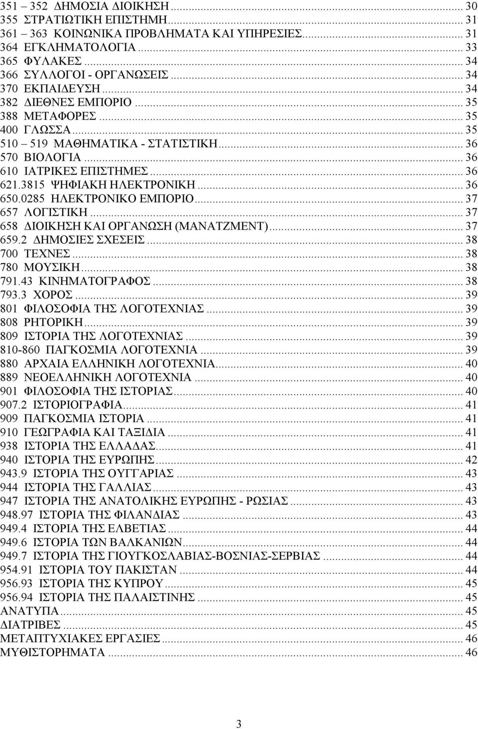 0285 ΗΛΕΚΤΡΟΝΙΚΟ ΕΜΠΟΡΙΟ... 37 657 ΛΟΓΙΣΤΙΚΗ... 37 658 ΙΟΙΚΗΣΗ ΚΑΙ ΟΡΓΑΝΩΣΗ (ΜΑΝΑΤΖΜΕΝΤ)... 37 659.2 ΗΜΟΣΙΕΣ ΣΧΕΣΕΙΣ... 38 700 ΤΕΧΝΕΣ... 38 780 ΜΟΥΣΙΚΗ... 38 791.43 ΚΙΝΗΜΑΤΟΓΡΑΦΟΣ... 38 793.3 ΧΟΡΟΣ.