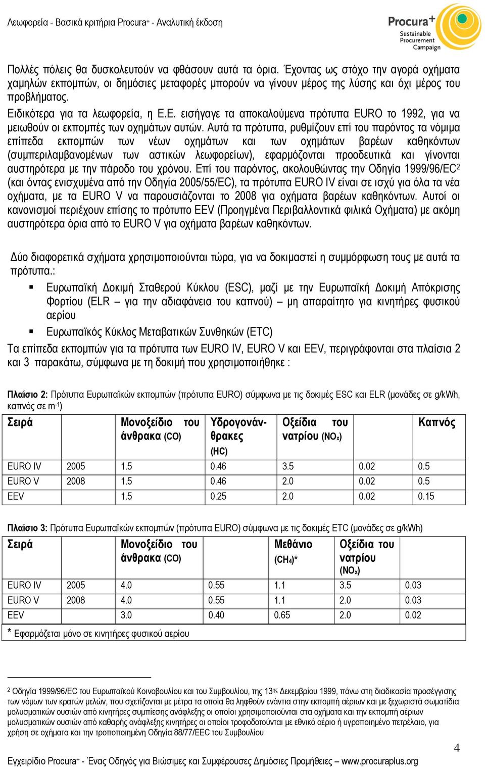 Αυτά τα πρότυπα, ρυθµίζουν επί του παρόντος τα νόµιµα επίπεδα εκποµπών των νέων οχηµάτων και των οχηµάτων βαρέων καθηκόντων (συµπεριλαµβανοµένων των αστικών λεωφορείων), εφαρµόζονται προοδευτικά και