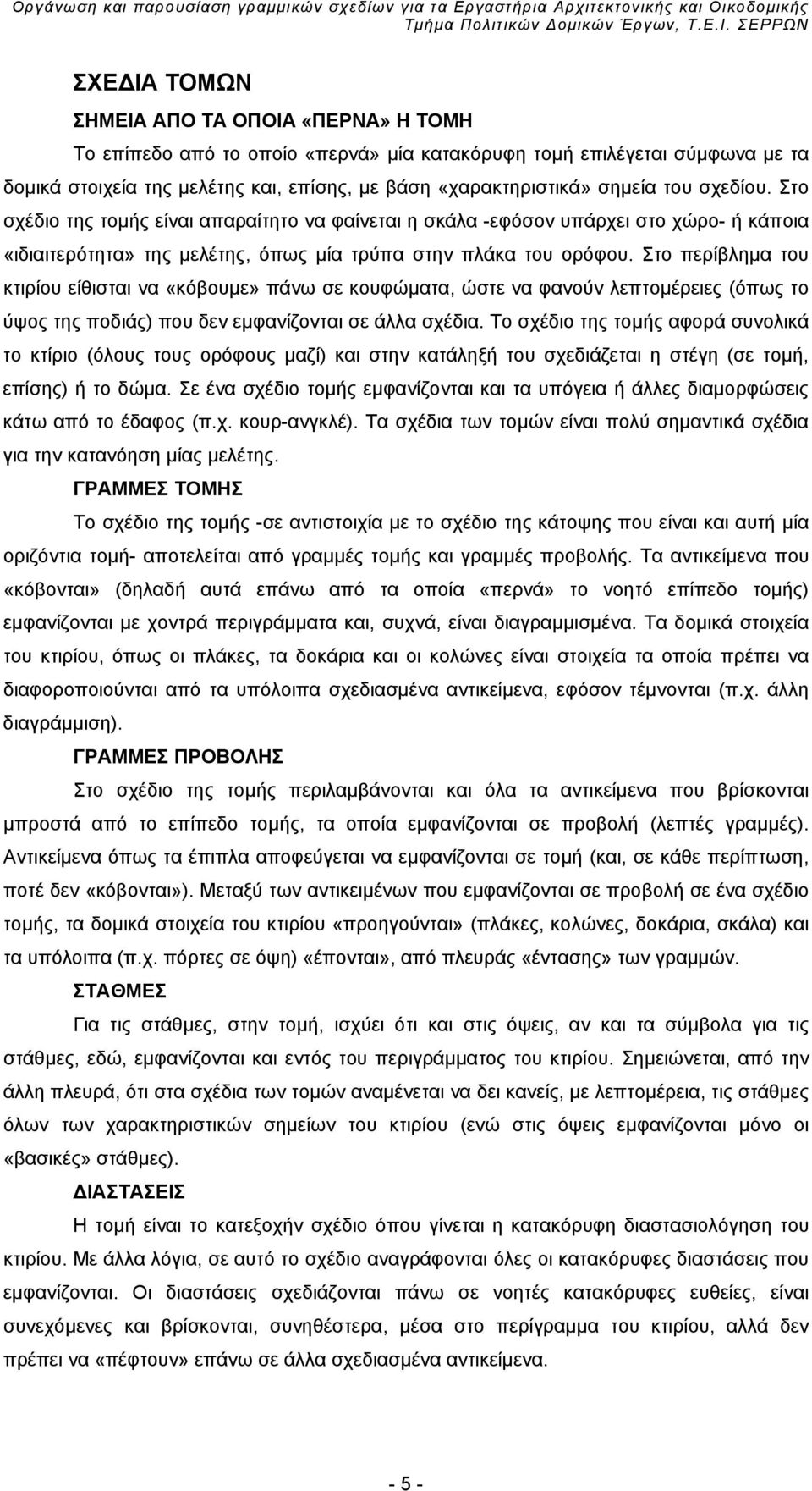 Στο περίβλημα του κτιρίου είθισται να «κόβουμε» πάνω σε κουφώματα, ώστε να φανούν λεπτομέρειες (όπως το ύψος της ποδιάς) που δεν εμφανίζονται σε άλλα σχέδια.