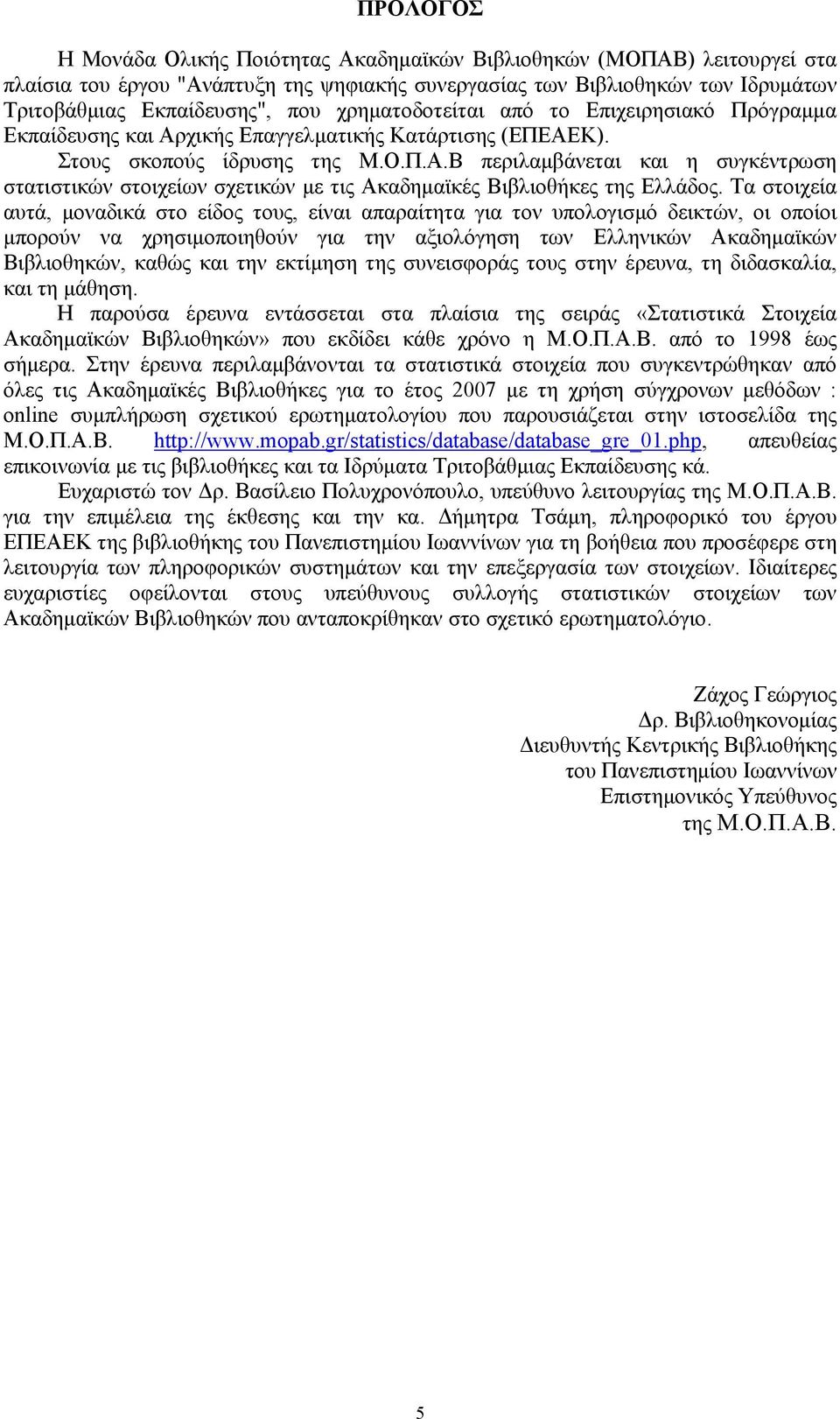 Τα στοιχεία αυτά, μοναδικά στο είδος τους, είναι απαραίτητα για τον υπολογισμό δεικτών, οι οποίοι μπορούν να χρησιμοποιηθούν για την αξιολόγηση των Ελληνικών Ακαδημαϊκών Βιβλιοθηκών, καθώς και την