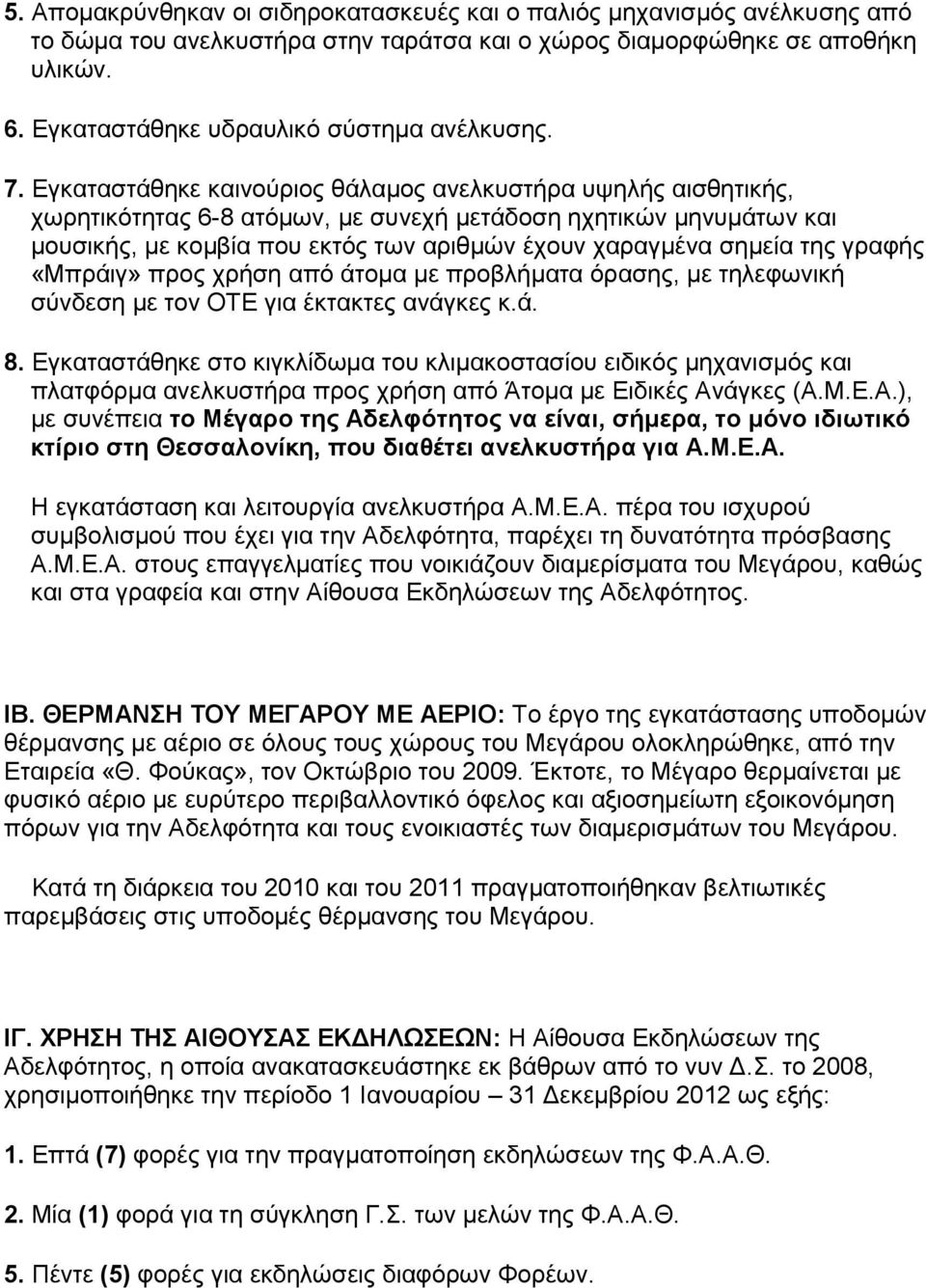 Εγκαταστάθηκε καινούριος θάλαμος ανελκυστήρα υψηλής αισθητικής, χωρητικότητας 6-8 ατόμων, με συνεχή μετάδοση ηχητικών μηνυμάτων και μουσικής, με κομβία που εκτός των αριθμών έχουν χαραγμένα σημεία