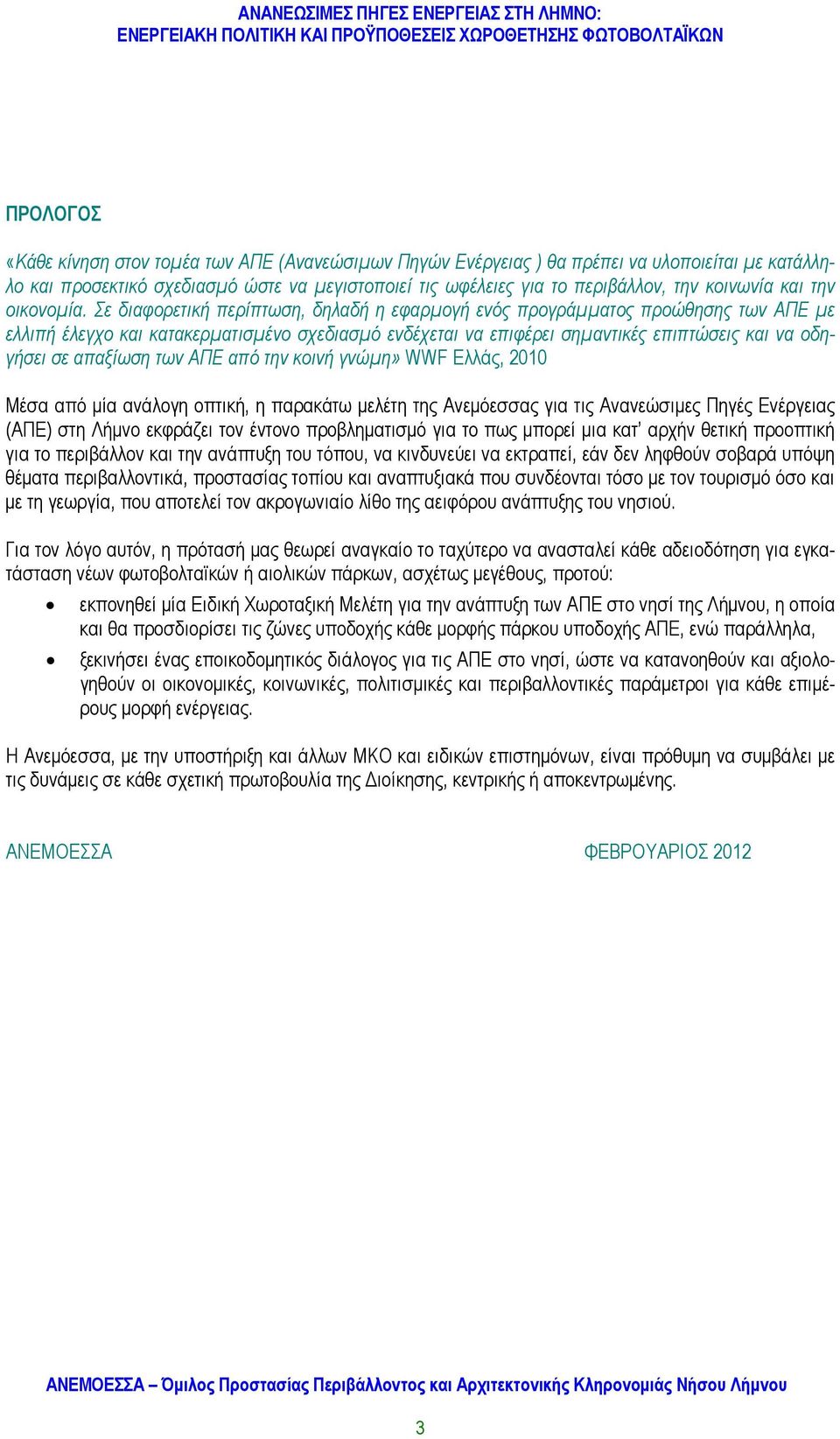 Σε διαφορετική περίπτωση, δηλαδή η εφαρμογή ενός προγράμματος προώθησης των ΑΠΕ με ελλιπή έλεγχο και κατακερματισμένο σχεδιασμό ενδέχεται να επιφέρει σημαντικές επιπτώσεις και να οδηγήσει σε απαξίωση