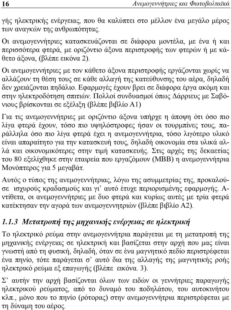 Οι ανεμογεννήτριες με τον κάθετο άξονα περιστροφής εργάζονται χωρίς να αλλάζουν τη θέση τους σε κάθε αλλαγή της κατεύθυνσης του αέρα, δηλαδή δεν χρειάζονται πηδάλιο.