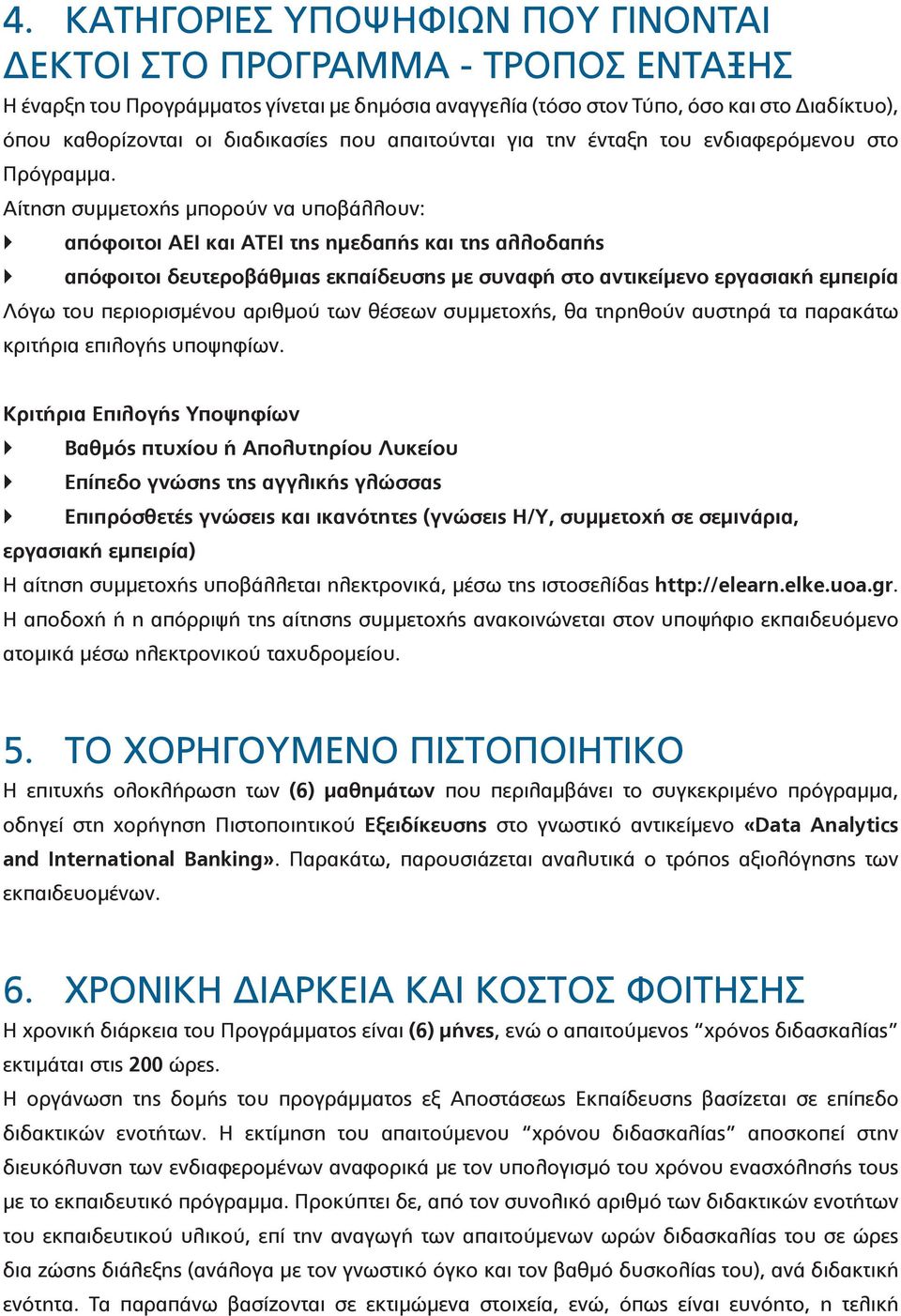 Αίτηση συμμετοχής μπορούν να υποβάλλουν: απόφοιτοι ΑΕΙ και ΑΤΕΙ της ημεδαπής και της αλλοδαπής απόφοιτοι δευτεροβάθμιας εκπαίδευσης με συναφή στο αντικείμενο εργασιακή εμπειρία Λόγω του περιορισμένου