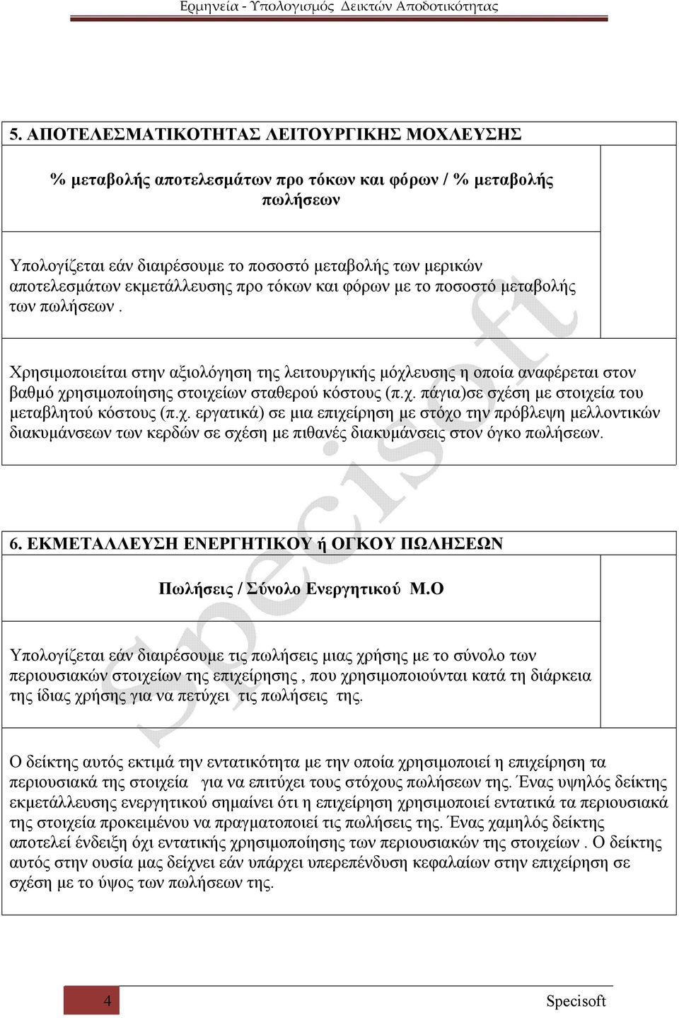 Χρησιμοποιείται στην αξιολόγηση της λειτουργικής μόχλευσης η οποία αναφέρεται στον βαθμό χρησιμοποίησης στοιχείων σταθερού κόστους (π.χ. πάγια)σε σχέση με στοιχεία του μεταβλητού κόστους (π.χ. εργατικά) σε μια επιχείρηση με στόχο την πρόβλεψη μελλοντικών διακυμάνσεων των κερδών σε σχέση με πιθανές διακυμάνσεις στον όγκο πωλήσεων.