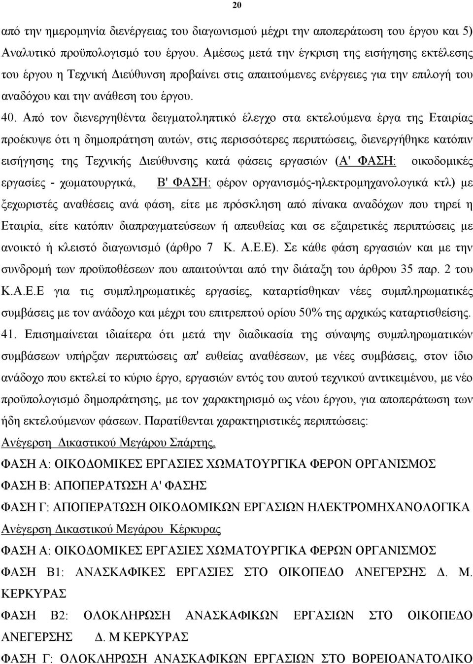 Από τον διενεργηθέντα δειγματοληπτικό έλεγχο στα εκτελούμενα έργα της Εταιρίας προέκυψε ότι η δημοπράτηση αυτών, στις περισσότερες περιπτώσεις, διενεργήθηκε κατόπιν εισήγησης της Τεχνικής Διεύθυνσης