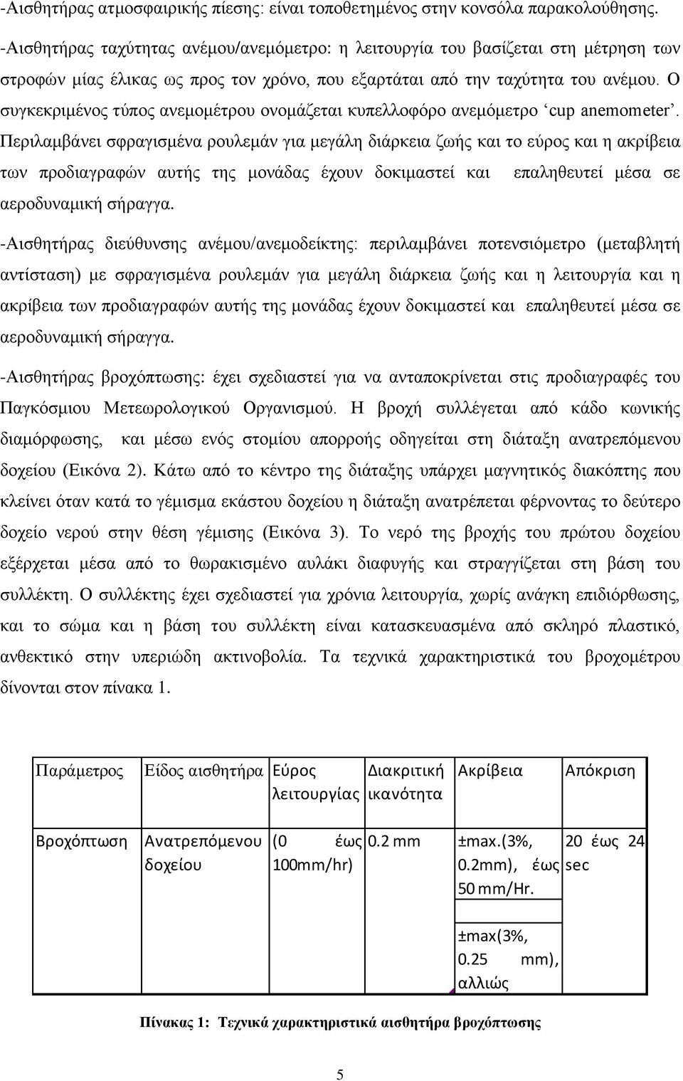 Ο συγκεκριμένος τύπος ανεμομέτρου ονομάζεται κυπελλοφόρο ανεμόμετρο cup anemometer.