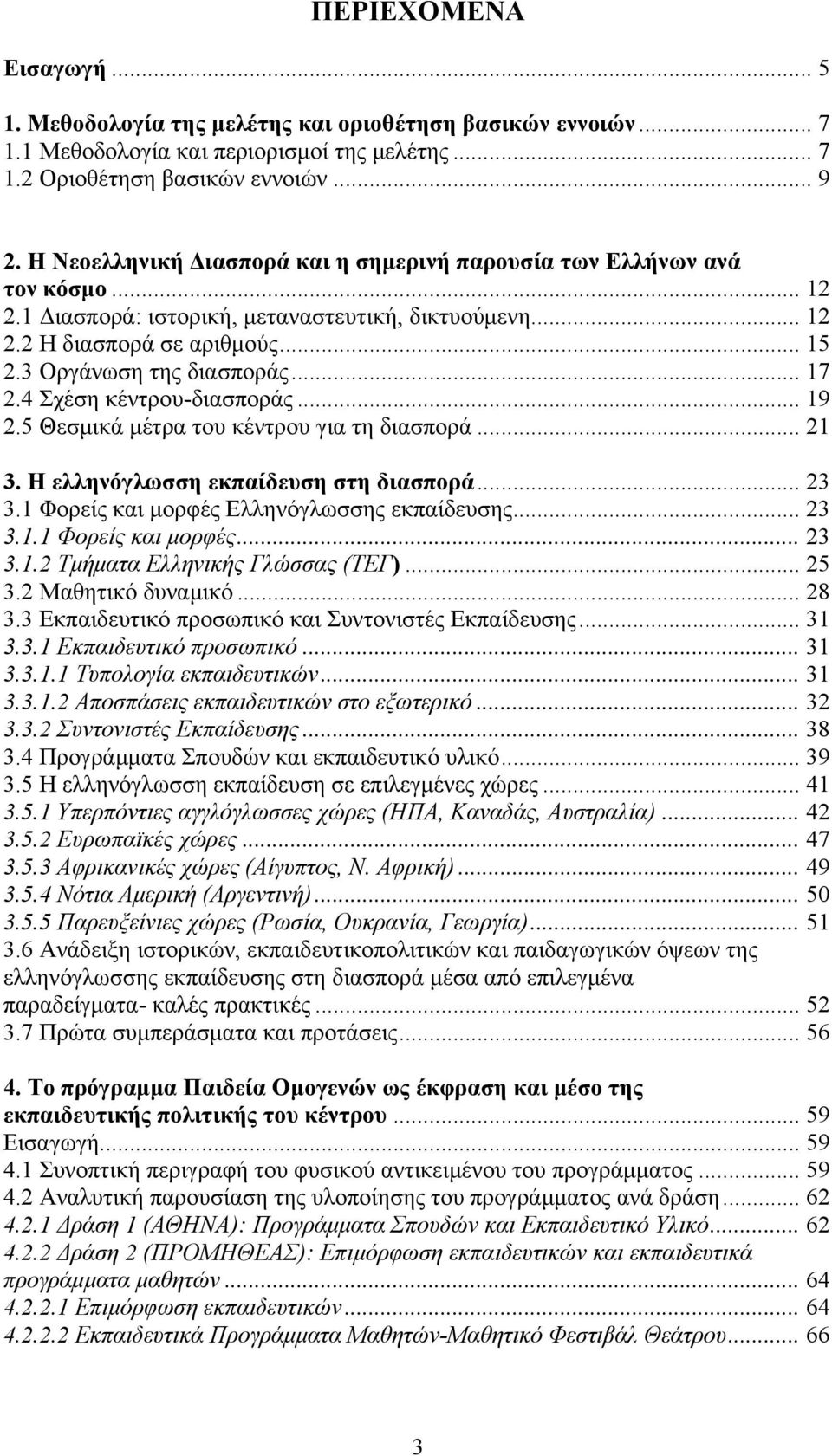 .. 17 2.4 Σχέση κέντρου-διασποράς... 19 2.5 Θεσμικά μέτρα του κέντρου για τη διασπορά... 21 3. Η ελληνόγλωσση εκπαίδευση στη διασπορά... 23 3.1 Φορείς και μορφές Ελληνόγλωσσης εκπαίδευσης... 23 3.1.1 Φορείς και μορφές... 23 3.1.2 Τμήματα Ελληνικής Γλώσσας (ΤΕΓ).